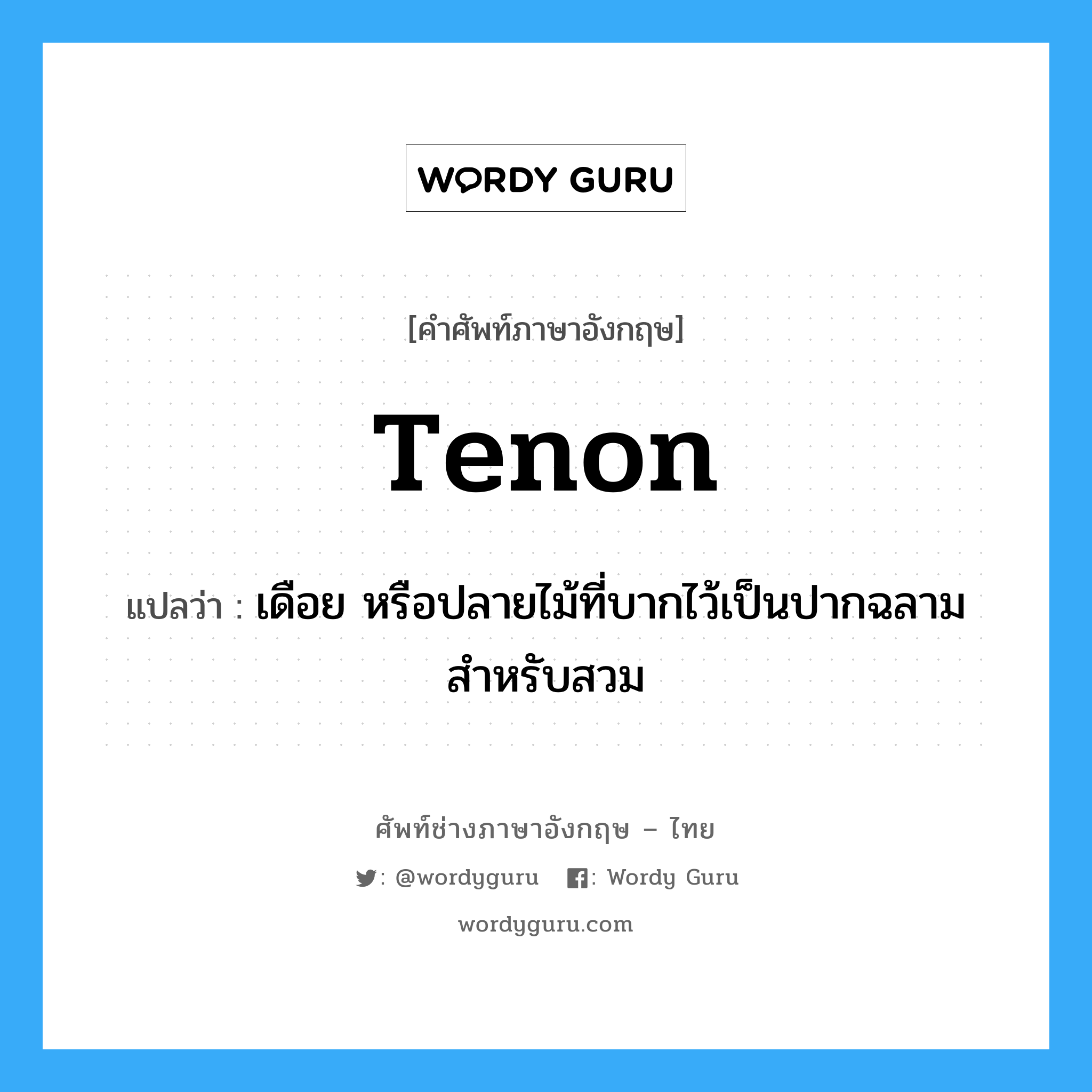 tenon แปลว่า?, คำศัพท์ช่างภาษาอังกฤษ - ไทย tenon คำศัพท์ภาษาอังกฤษ tenon แปลว่า เดือย หรือปลายไม้ที่บากไว้เป็นปากฉลาม สำหรับสวม