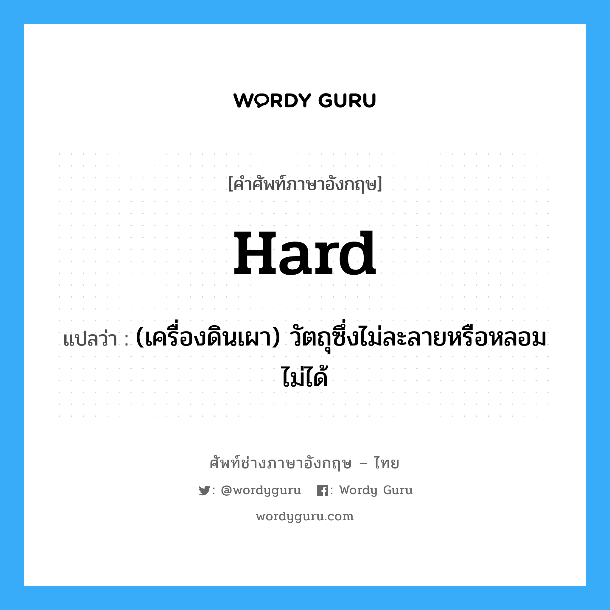 hard แปลว่า?, คำศัพท์ช่างภาษาอังกฤษ - ไทย hard คำศัพท์ภาษาอังกฤษ hard แปลว่า (เครื่องดินเผา) วัตถุซึ่งไม่ละลายหรือหลอมไม่ได้
