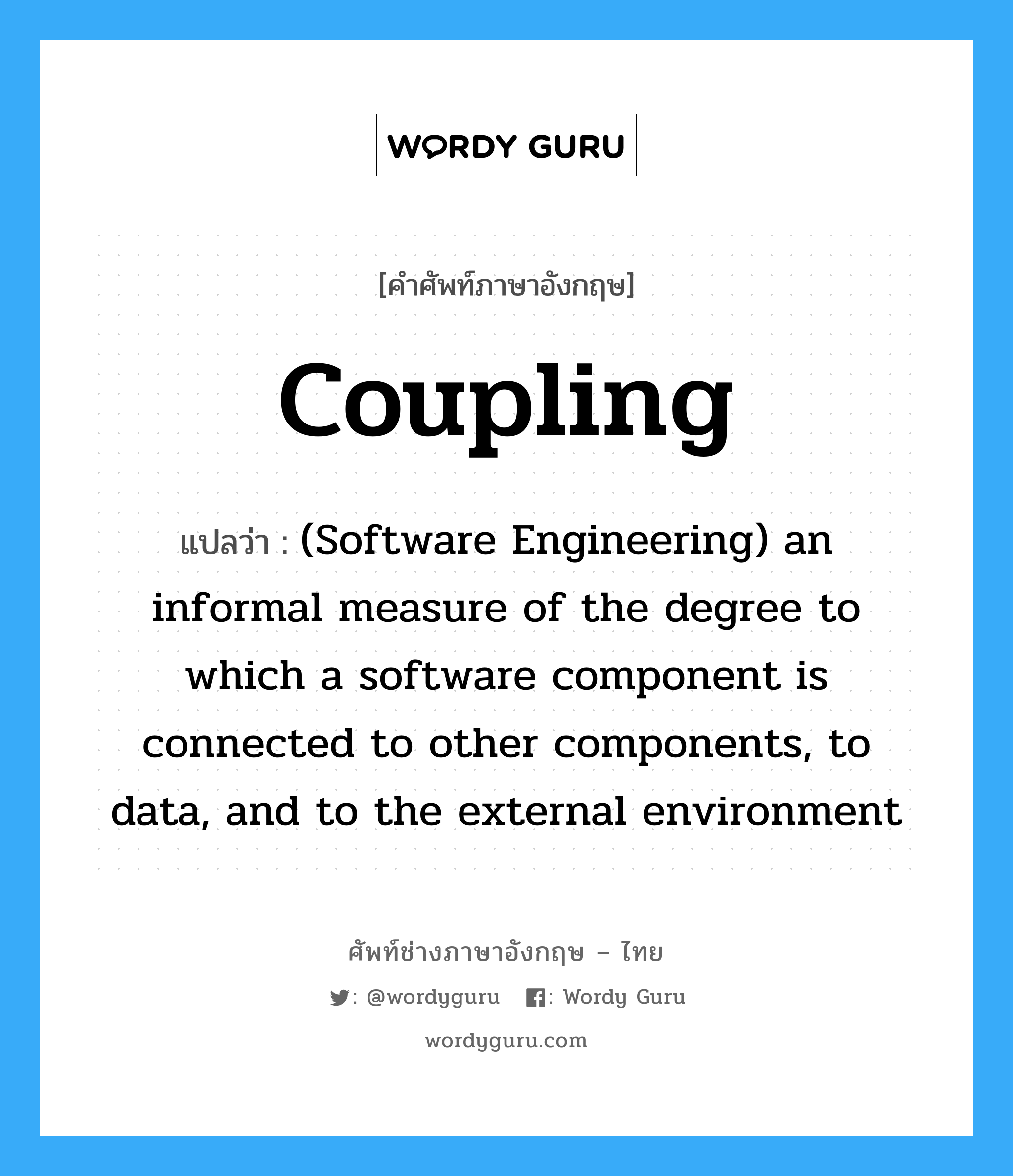 Coupling แปลว่า?, คำศัพท์ช่างภาษาอังกฤษ - ไทย Coupling คำศัพท์ภาษาอังกฤษ Coupling แปลว่า (Software Engineering) an informal measure of the degree to which a software component is connected to other components, to data, and to the external environment