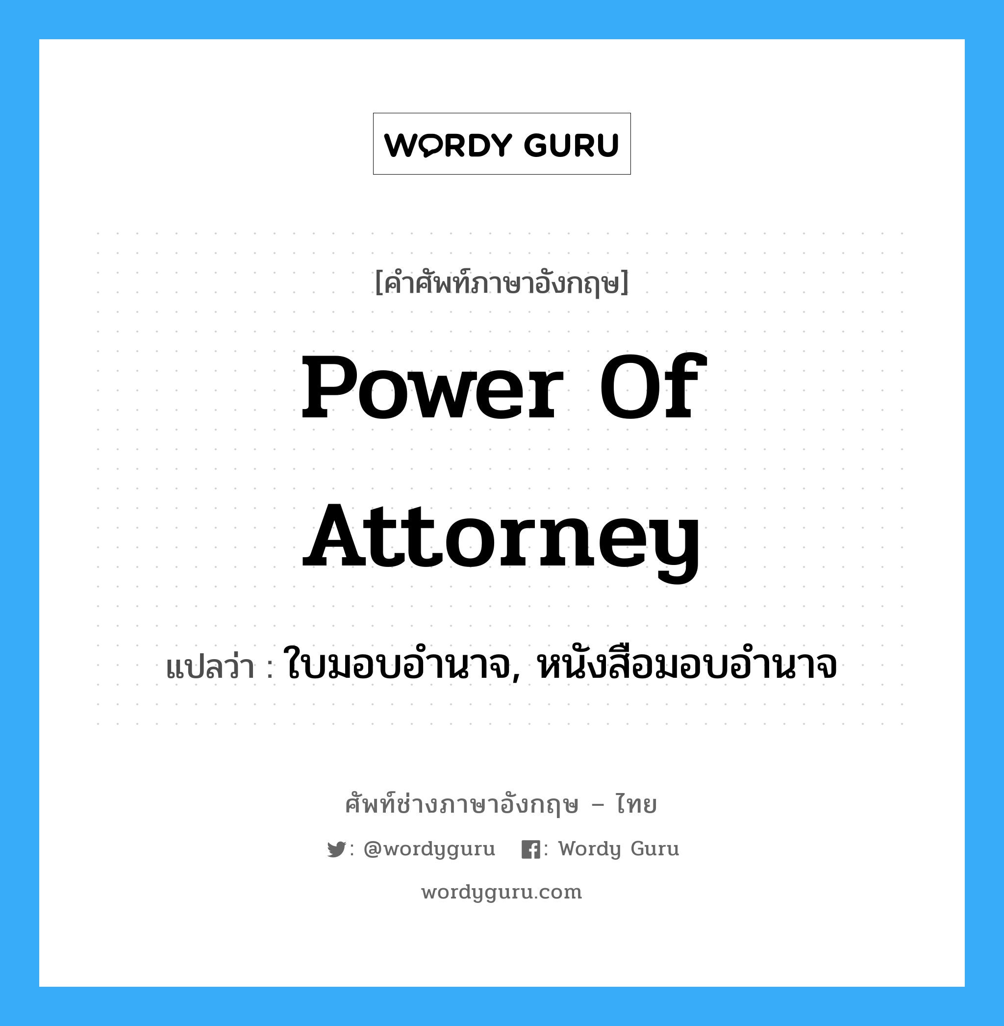 Power-of-Attorney แปลว่า?, คำศัพท์ช่างภาษาอังกฤษ - ไทย power of attorney คำศัพท์ภาษาอังกฤษ power of attorney แปลว่า ใบมอบอำนาจ, หนังสือมอบอำนาจ