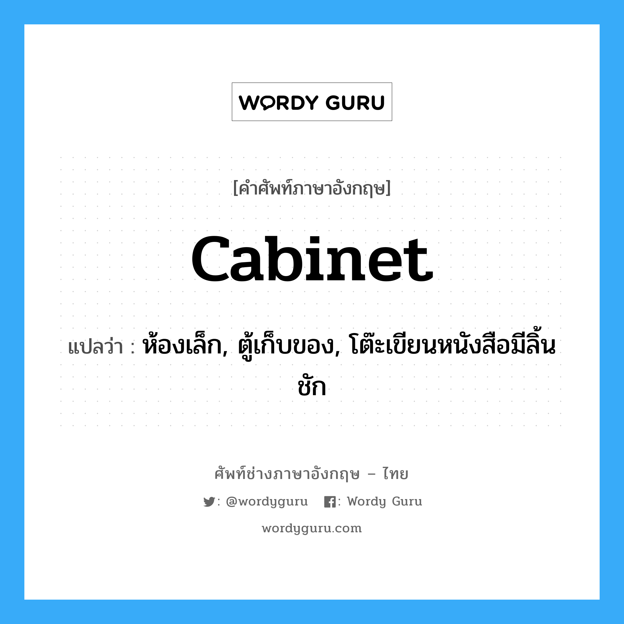 cabinet แปลว่า?, คำศัพท์ช่างภาษาอังกฤษ - ไทย cabinet คำศัพท์ภาษาอังกฤษ cabinet แปลว่า ห้องเล็ก, ตู้เก็บของ, โต๊ะเขียนหนังสือมีลิ้นชัก