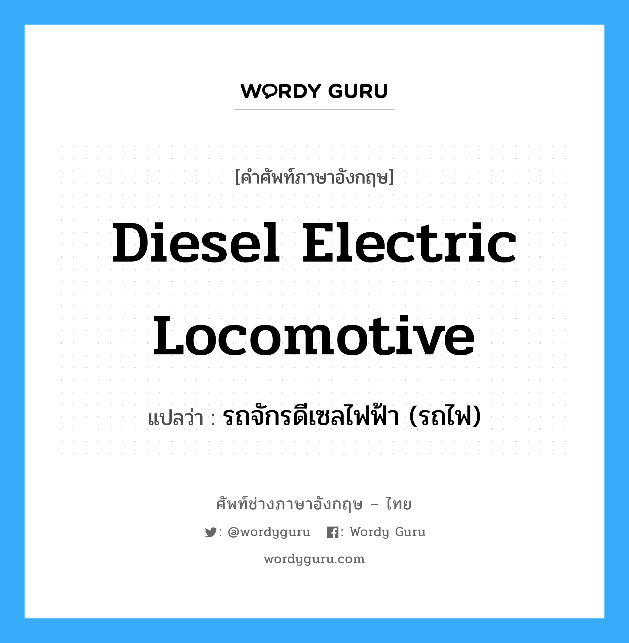 diesel electric locomotive แปลว่า?, คำศัพท์ช่างภาษาอังกฤษ - ไทย diesel electric locomotive คำศัพท์ภาษาอังกฤษ diesel electric locomotive แปลว่า รถจักรดีเซลไฟฟ้า (รถไฟ)