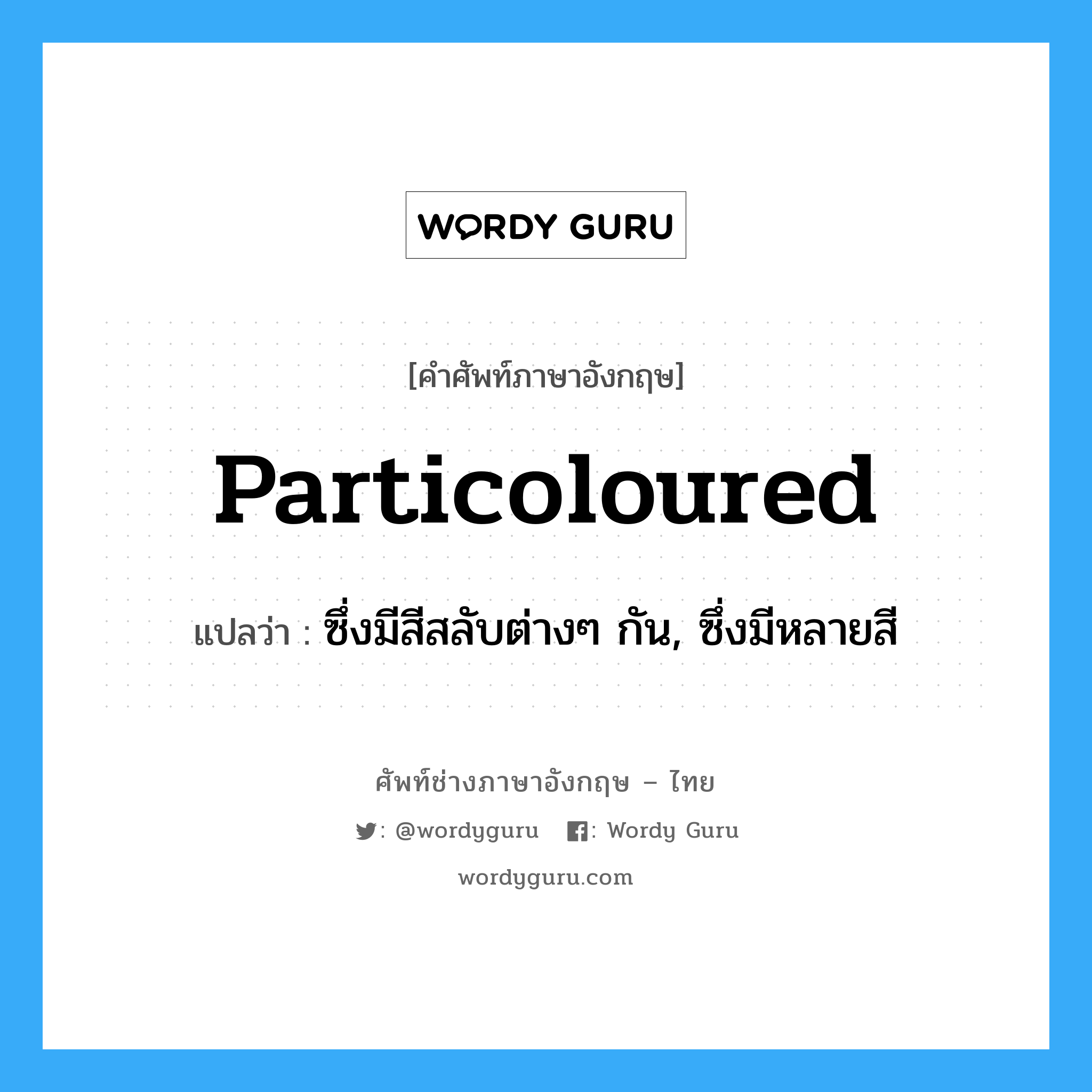 particoloured แปลว่า?, คำศัพท์ช่างภาษาอังกฤษ - ไทย particoloured คำศัพท์ภาษาอังกฤษ particoloured แปลว่า ซึ่งมีสีสลับต่างๆ กัน, ซึ่งมีหลายสี