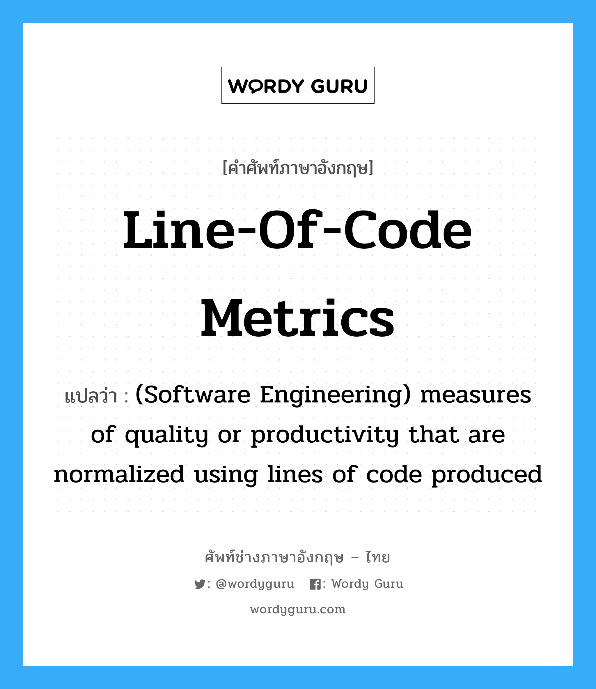 Line-of-code metrics แปลว่า?, คำศัพท์ช่างภาษาอังกฤษ - ไทย Line-of-code metrics คำศัพท์ภาษาอังกฤษ Line-of-code metrics แปลว่า (Software Engineering) measures of quality or productivity that are normalized using lines of code produced