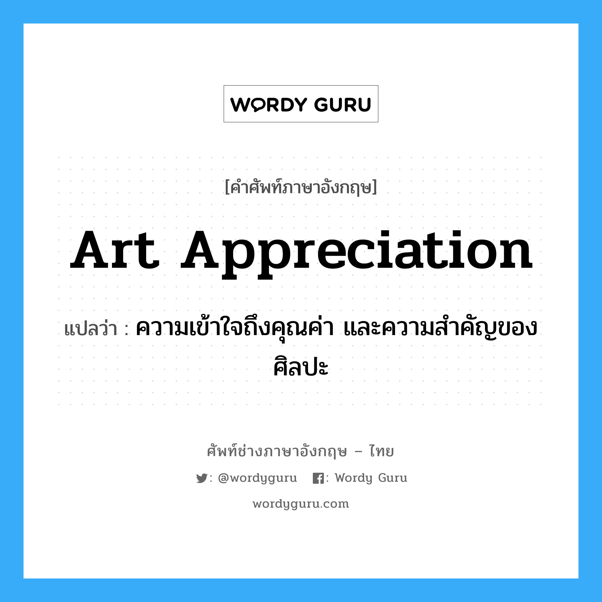 art appreciation แปลว่า?, คำศัพท์ช่างภาษาอังกฤษ - ไทย art appreciation คำศัพท์ภาษาอังกฤษ art appreciation แปลว่า ความเข้าใจถึงคุณค่า และความสำคัญของศิลปะ