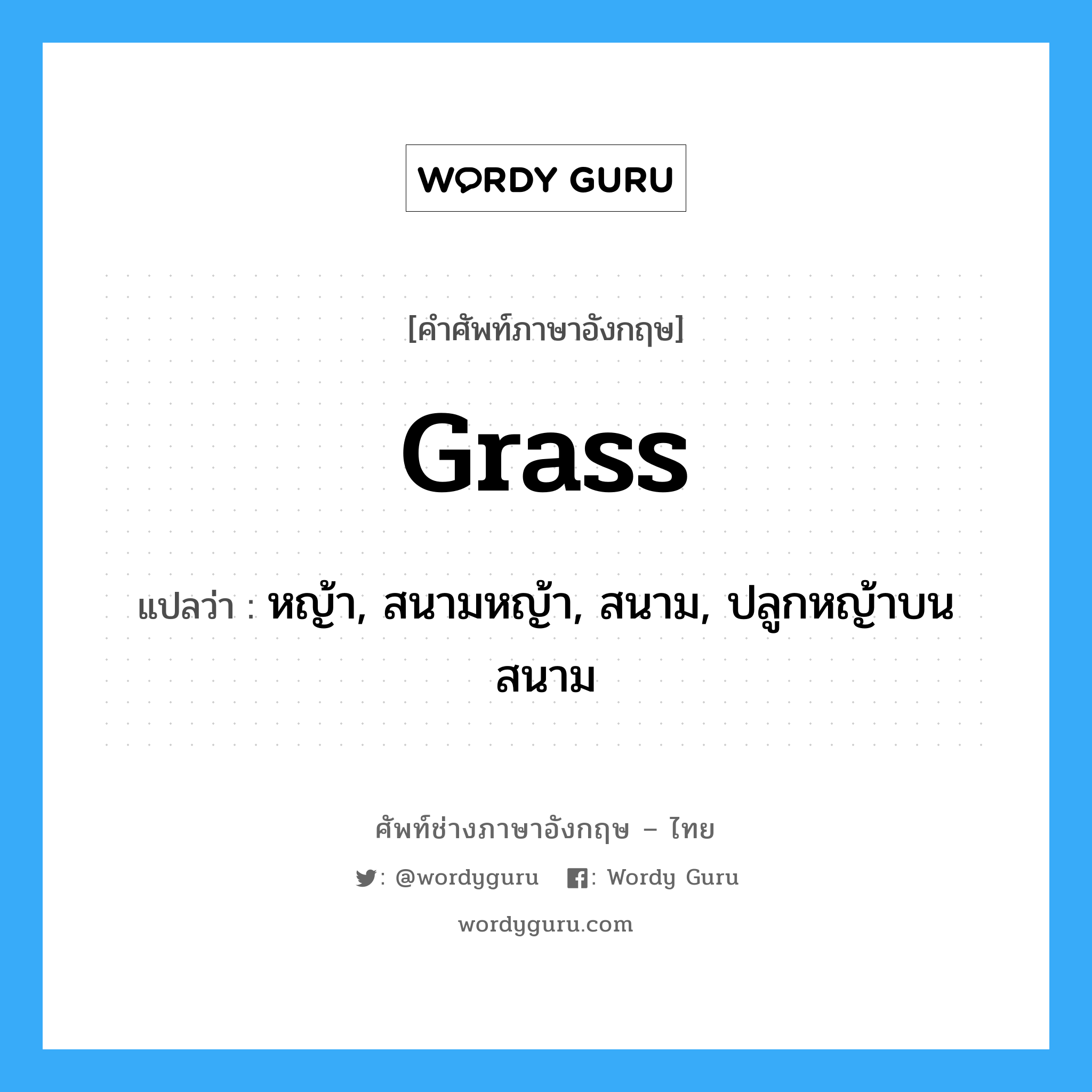 grass แปลว่า?, คำศัพท์ช่างภาษาอังกฤษ - ไทย grass คำศัพท์ภาษาอังกฤษ grass แปลว่า หญ้า, สนามหญ้า, สนาม, ปลูกหญ้าบนสนาม