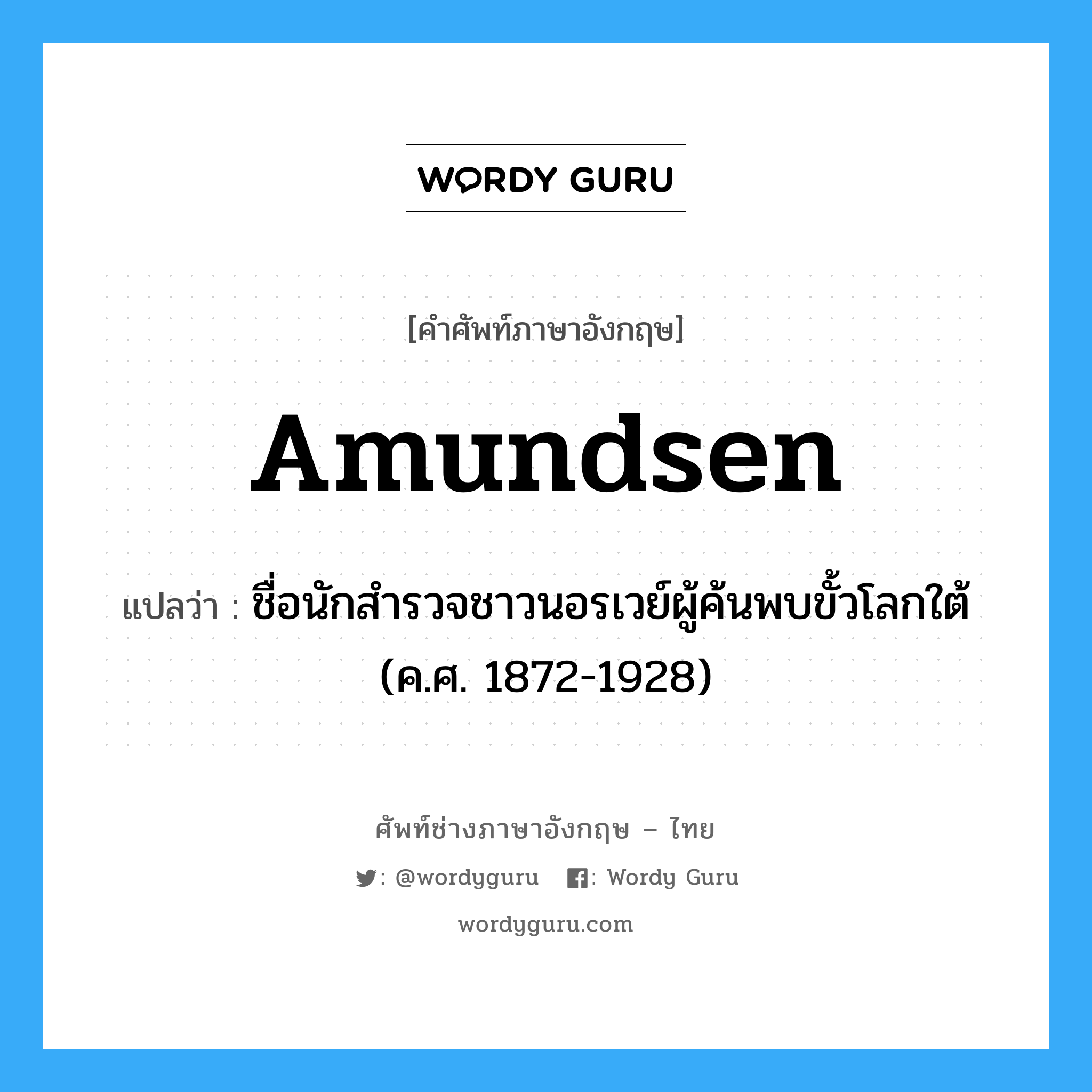 Amundsen แปลว่า?, คำศัพท์ช่างภาษาอังกฤษ - ไทย Amundsen คำศัพท์ภาษาอังกฤษ Amundsen แปลว่า ชื่อนักสำรวจชาวนอรเวย์ผู้ค้นพบขั้วโลกใต้ (ค.ศ. 1872-1928)