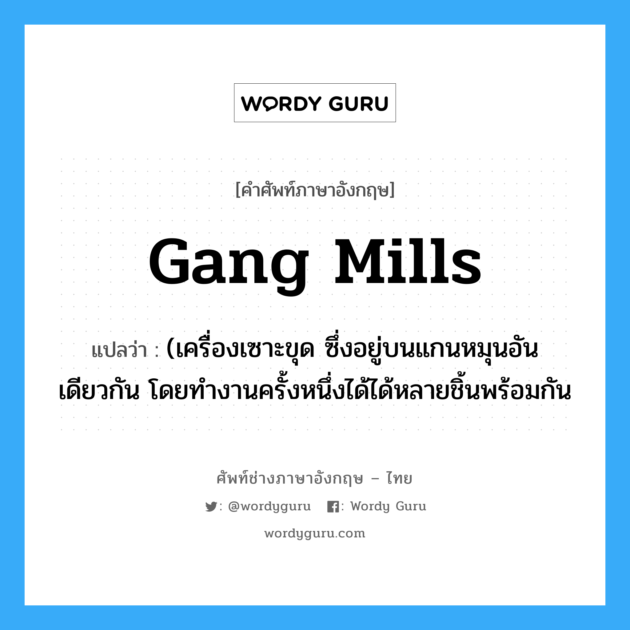 gang mills แปลว่า?, คำศัพท์ช่างภาษาอังกฤษ - ไทย gang mills คำศัพท์ภาษาอังกฤษ gang mills แปลว่า (เครื่องเซาะขุด ซึ่งอยู่บนแกนหมุนอันเดียวกัน โดยทำงานครั้งหนึ่งได้ได้หลายชิ้นพร้อมกัน