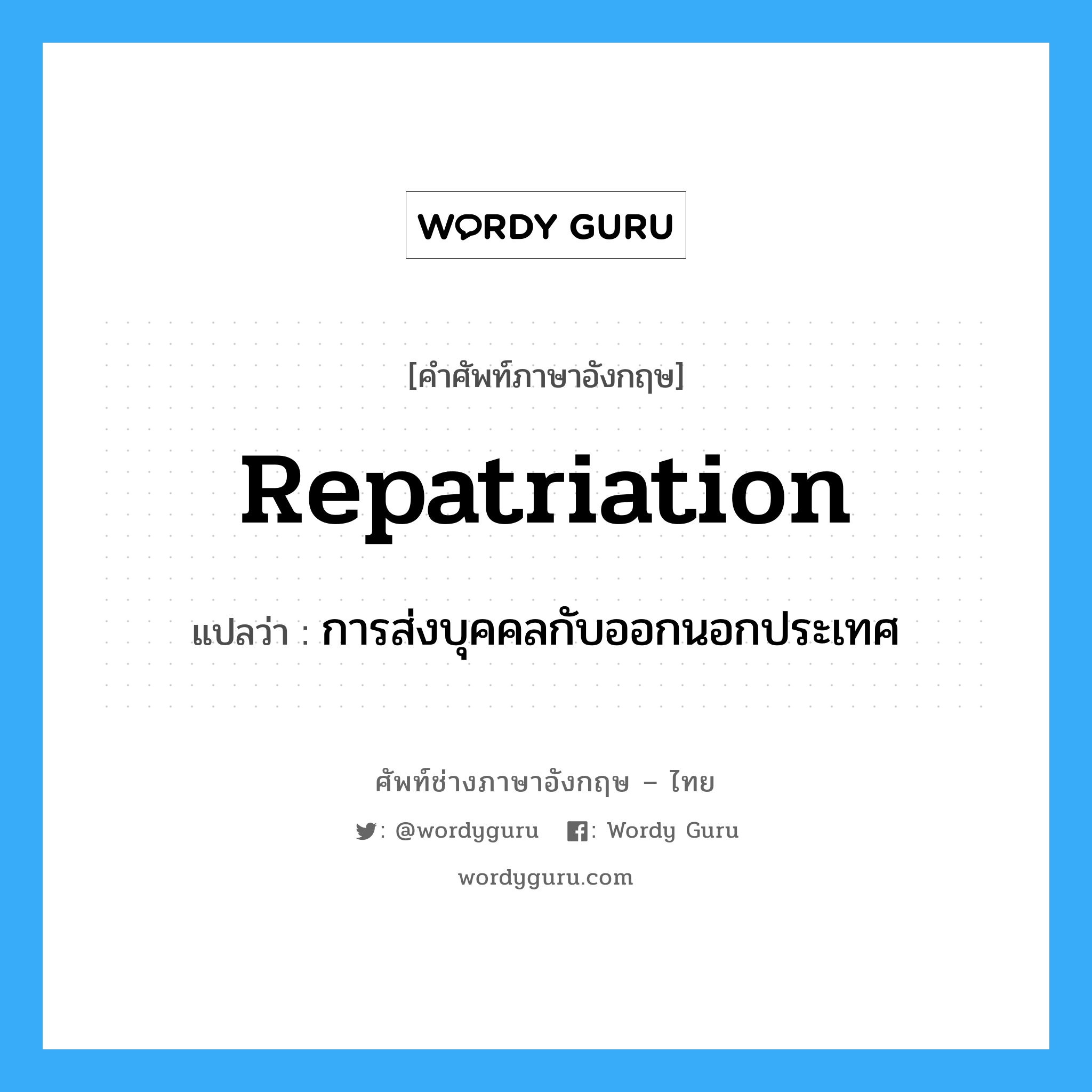 repatriation แปลว่า?, คำศัพท์ช่างภาษาอังกฤษ - ไทย repatriation คำศัพท์ภาษาอังกฤษ repatriation แปลว่า การส่งบุคคลกับออกนอกประเทศ