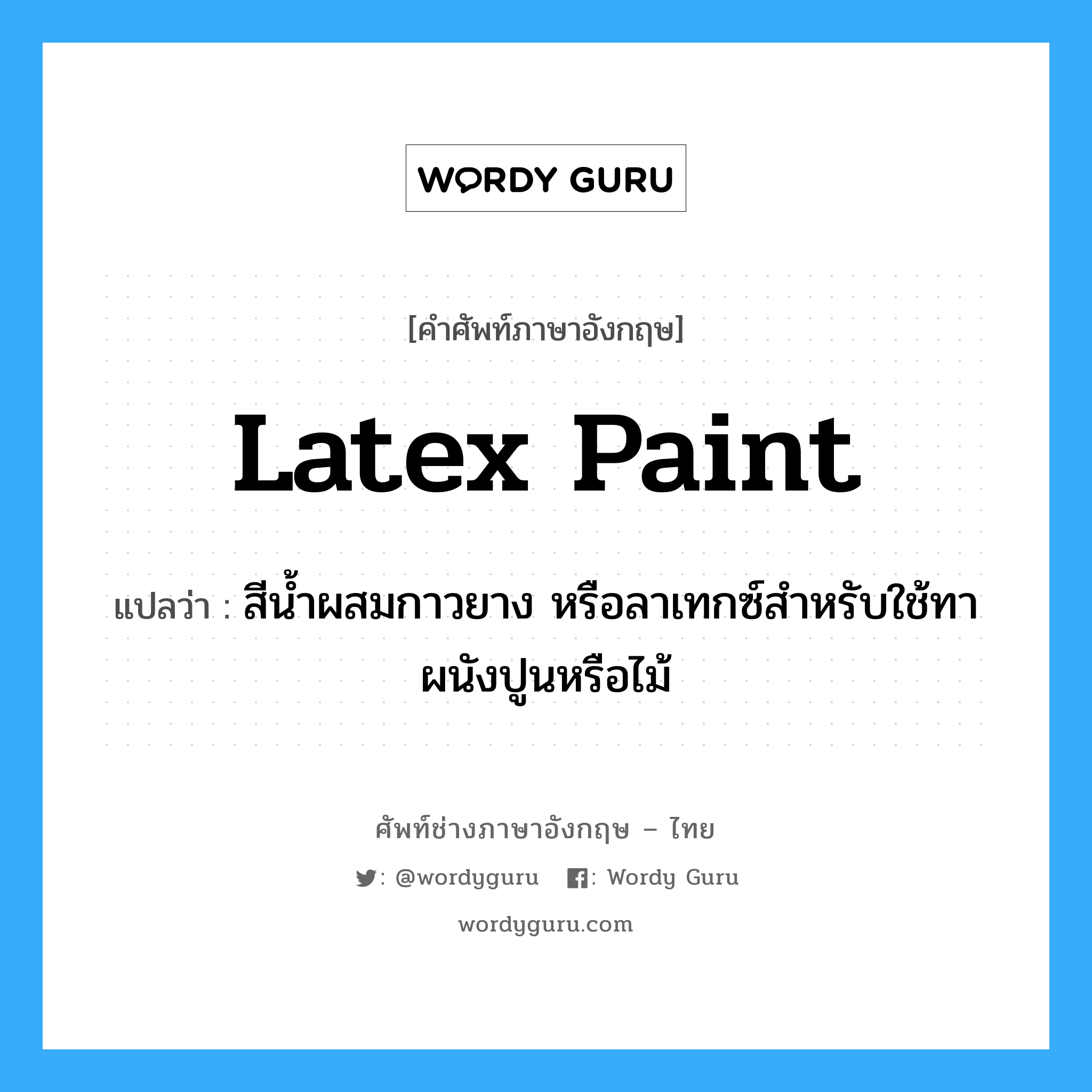 latex paint แปลว่า?, คำศัพท์ช่างภาษาอังกฤษ - ไทย latex paint คำศัพท์ภาษาอังกฤษ latex paint แปลว่า สีน้ำผสมกาวยาง หรือลาเทกซ์สำหรับใช้ทาผนังปูนหรือไม้