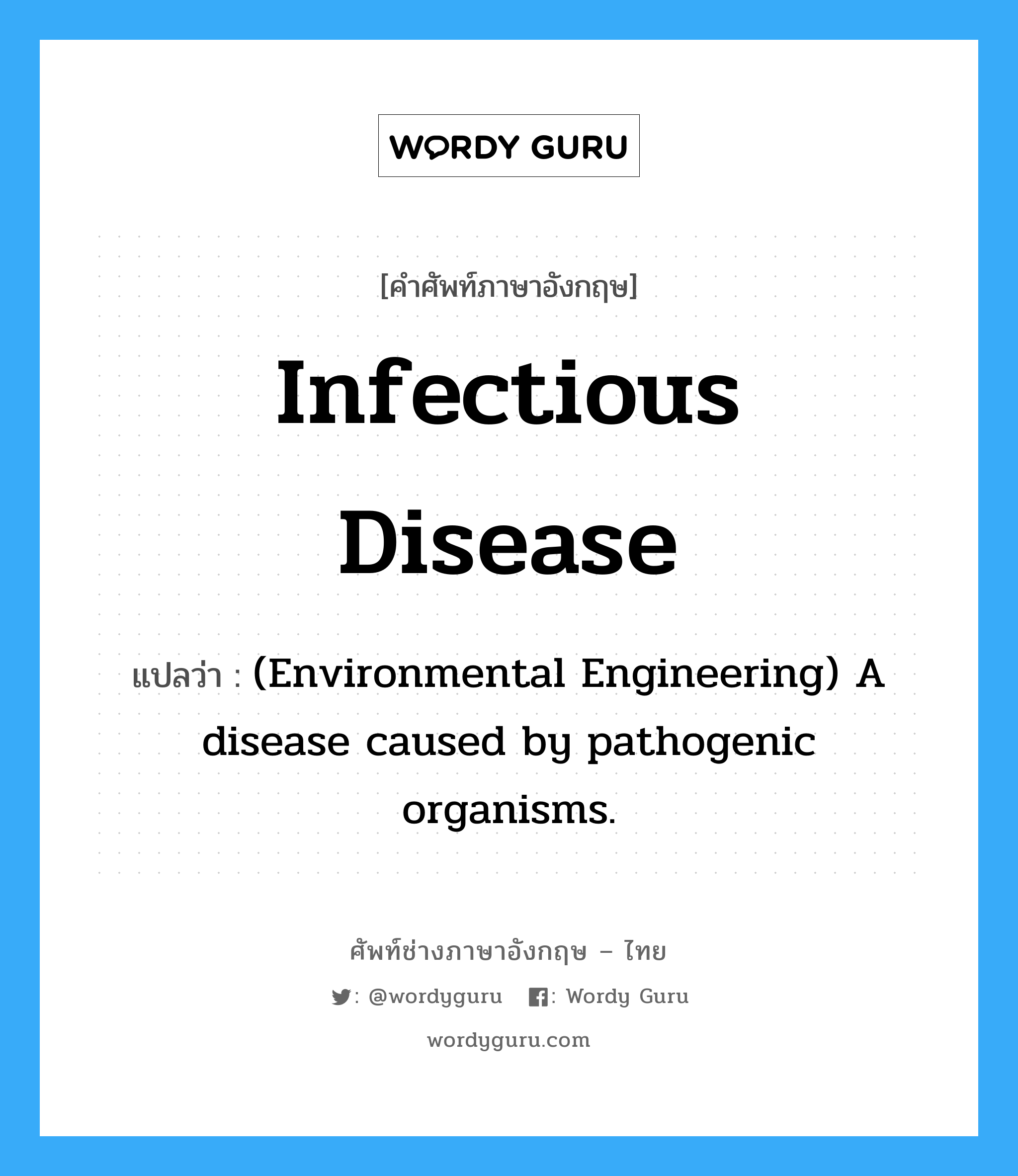 Infectious disease แปลว่า?, คำศัพท์ช่างภาษาอังกฤษ - ไทย Infectious disease คำศัพท์ภาษาอังกฤษ Infectious disease แปลว่า (Environmental Engineering) A disease caused by pathogenic organisms.