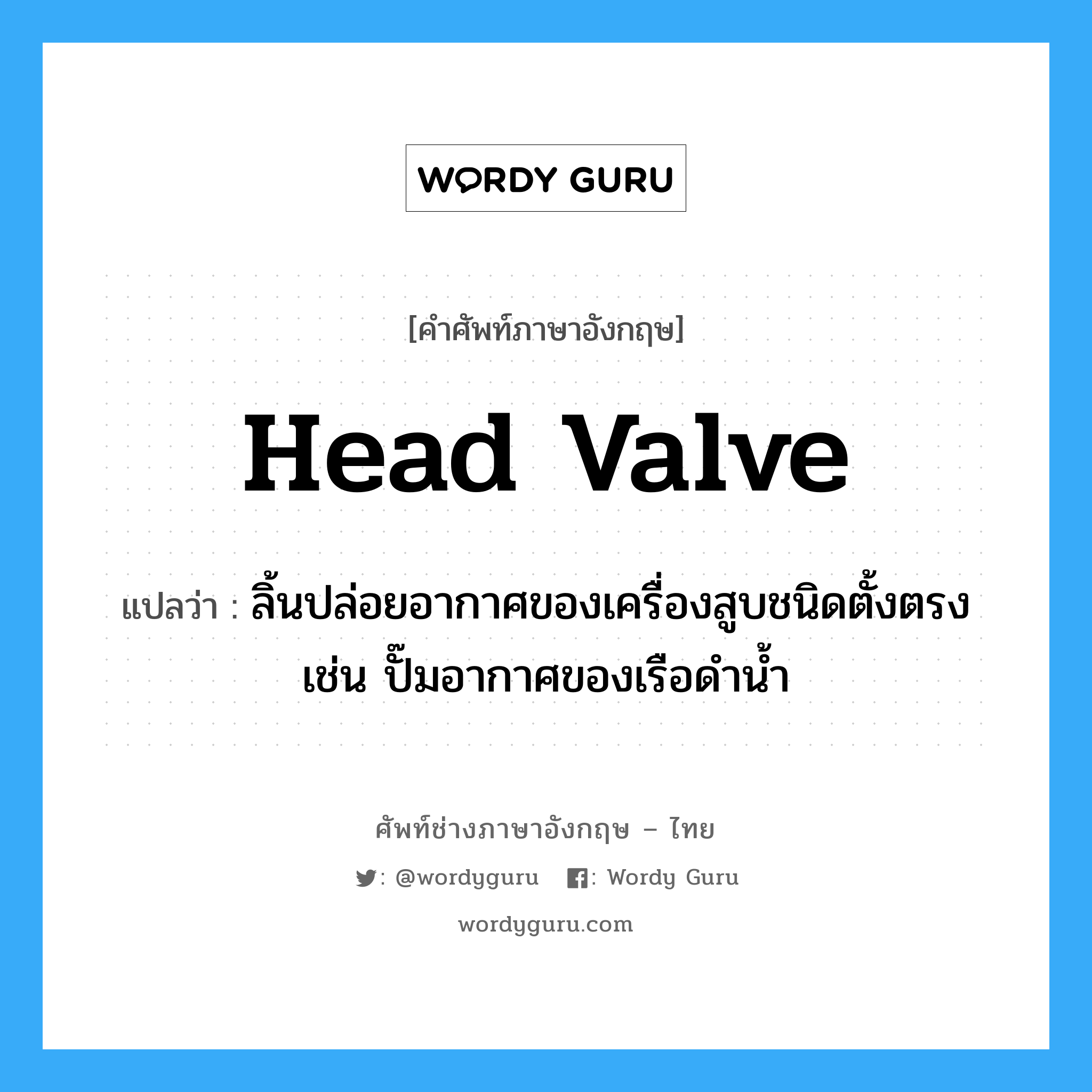 head valve แปลว่า?, คำศัพท์ช่างภาษาอังกฤษ - ไทย head valve คำศัพท์ภาษาอังกฤษ head valve แปลว่า ลิ้นปล่อยอากาศของเครื่องสูบชนิดตั้งตรง เช่น ปั๊มอากาศของเรือดำน้ำ
