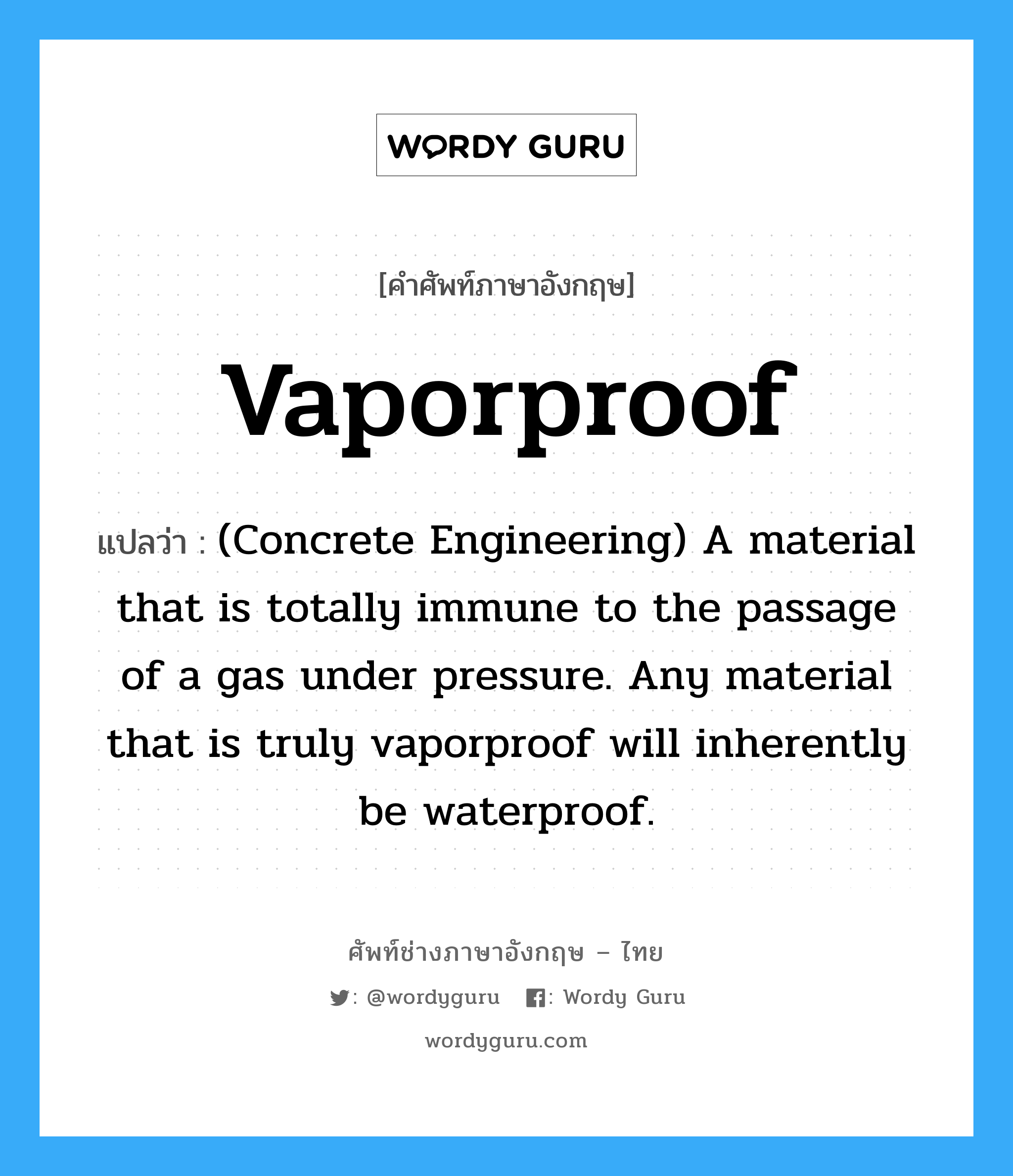 Vaporproof แปลว่า?, คำศัพท์ช่างภาษาอังกฤษ - ไทย Vaporproof คำศัพท์ภาษาอังกฤษ Vaporproof แปลว่า (Concrete Engineering) A material that is totally immune to the passage of a gas under pressure. Any material that is truly vaporproof will inherently be waterproof.