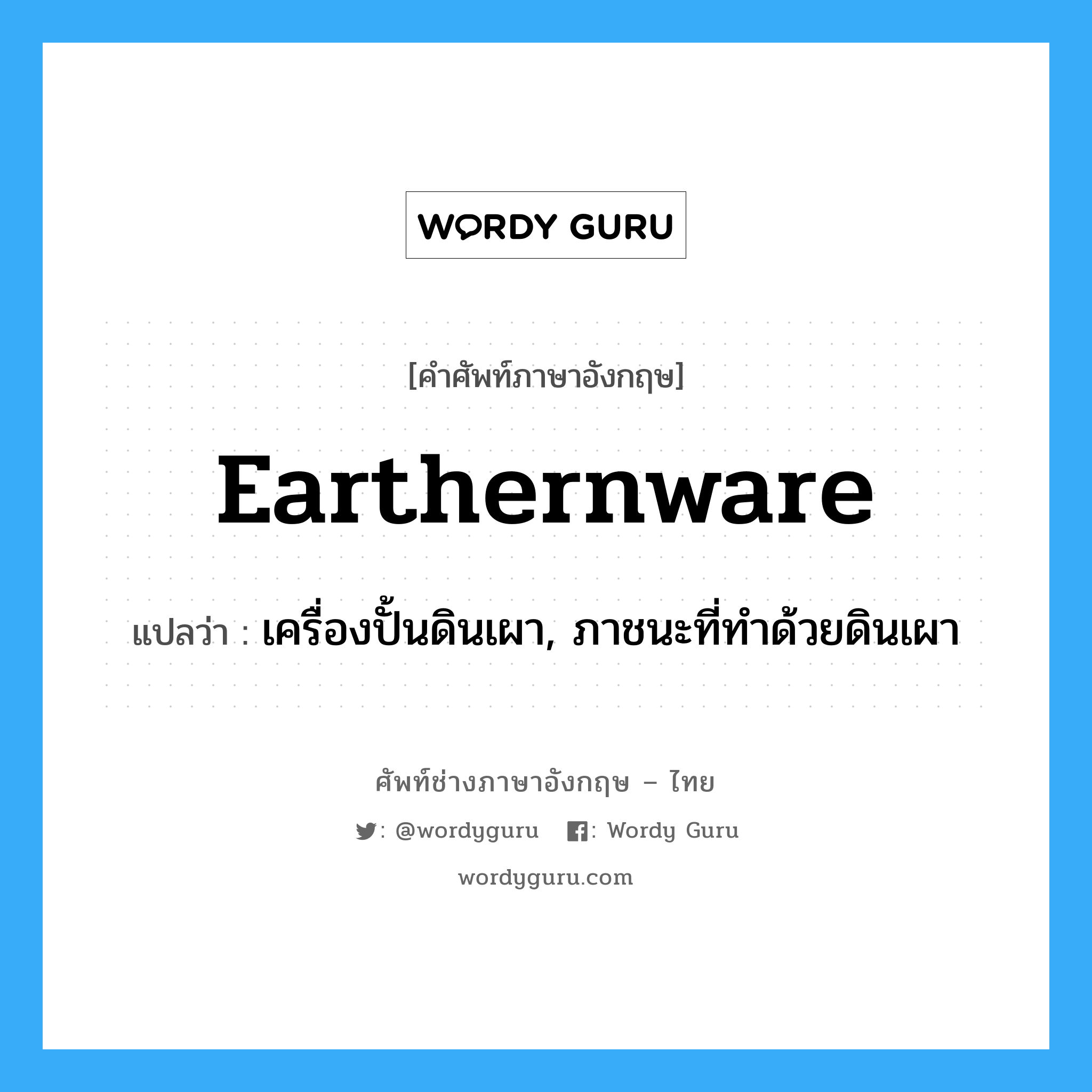 earthernware แปลว่า?, คำศัพท์ช่างภาษาอังกฤษ - ไทย earthernware คำศัพท์ภาษาอังกฤษ earthernware แปลว่า เครื่องปั้นดินเผา, ภาชนะที่ทำด้วยดินเผา