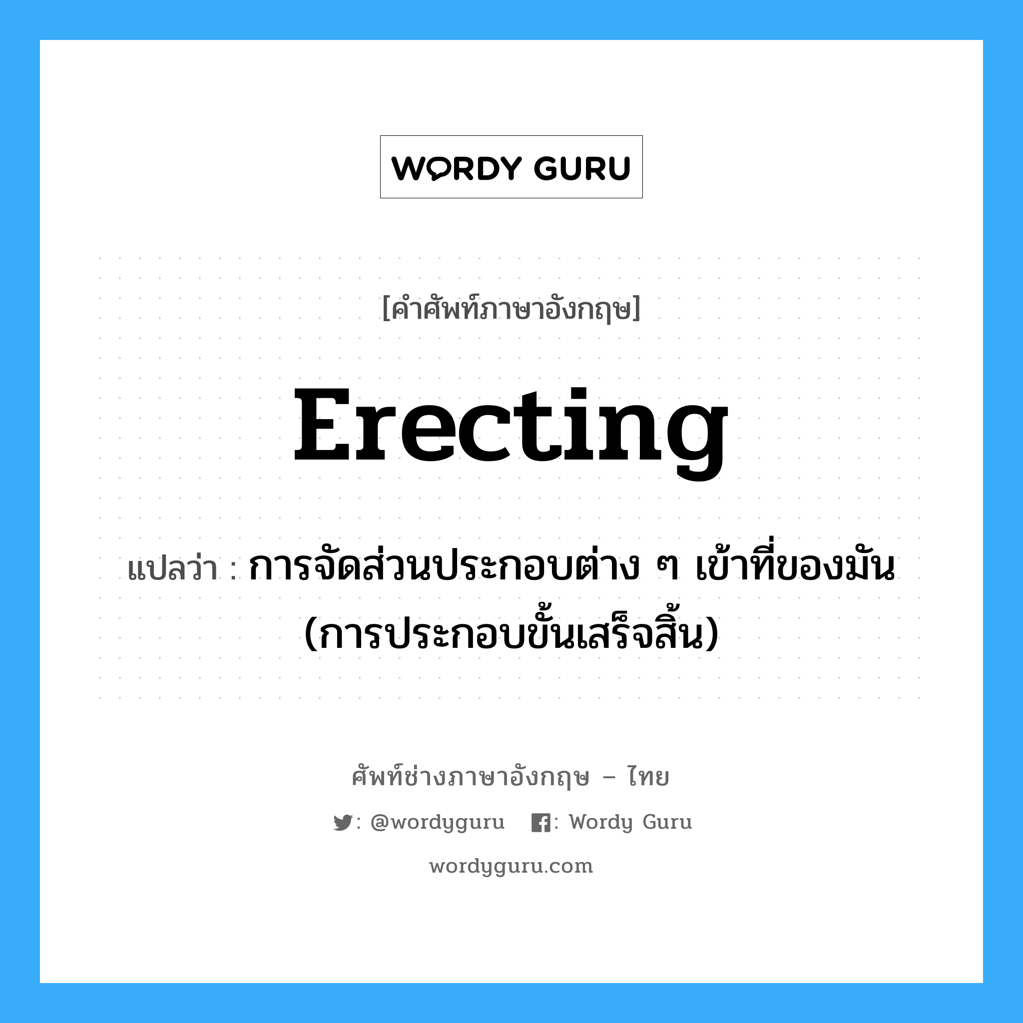 erecting แปลว่า?, คำศัพท์ช่างภาษาอังกฤษ - ไทย erecting คำศัพท์ภาษาอังกฤษ erecting แปลว่า การจัดส่วนประกอบต่าง ๆ เข้าที่ของมัน (การประกอบขั้นเสร็จสิ้น)