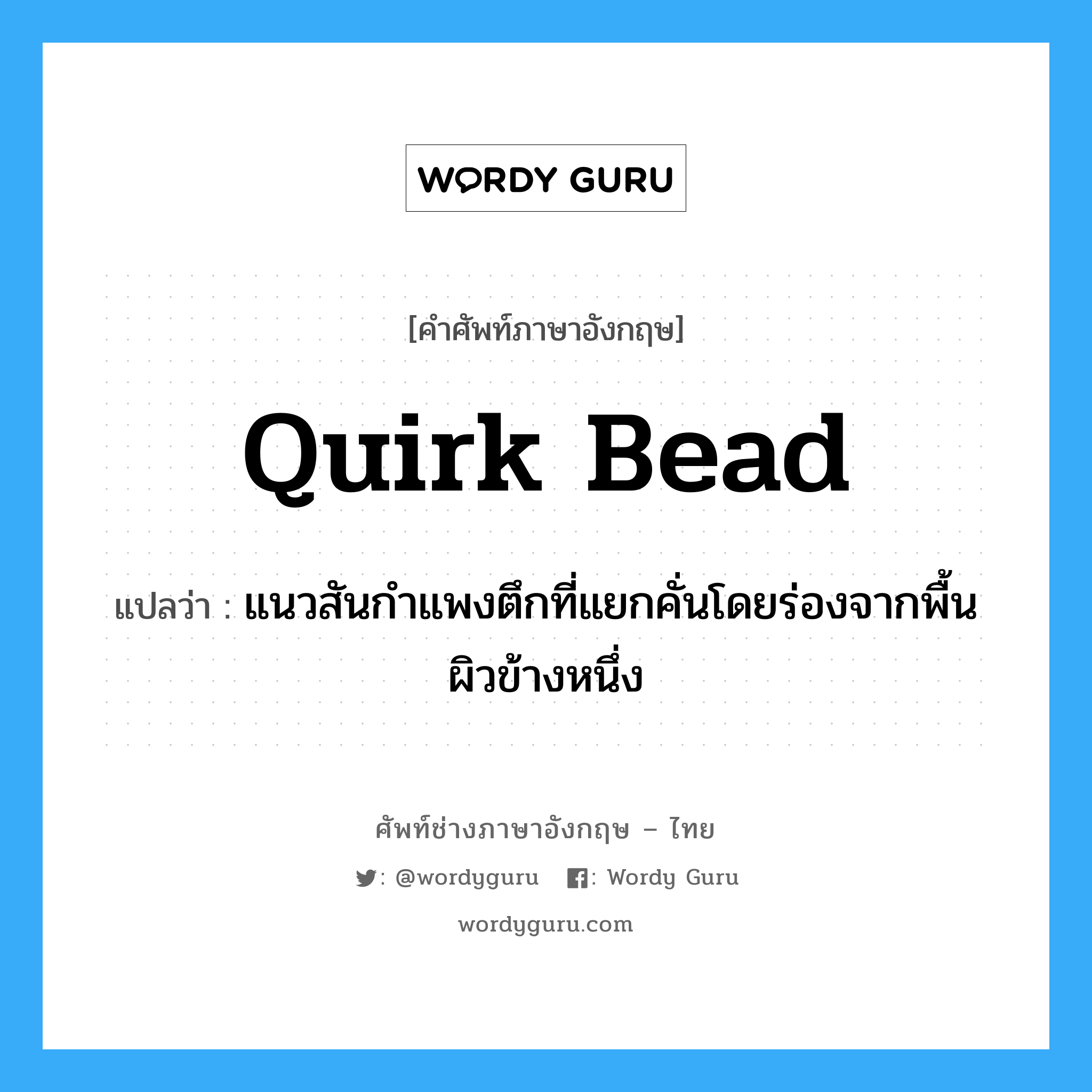 quirk bead แปลว่า?, คำศัพท์ช่างภาษาอังกฤษ - ไทย quirk bead คำศัพท์ภาษาอังกฤษ quirk bead แปลว่า แนวสันกำแพงตึกที่แยกคั่นโดยร่องจากพื้นผิวข้างหนึ่ง
