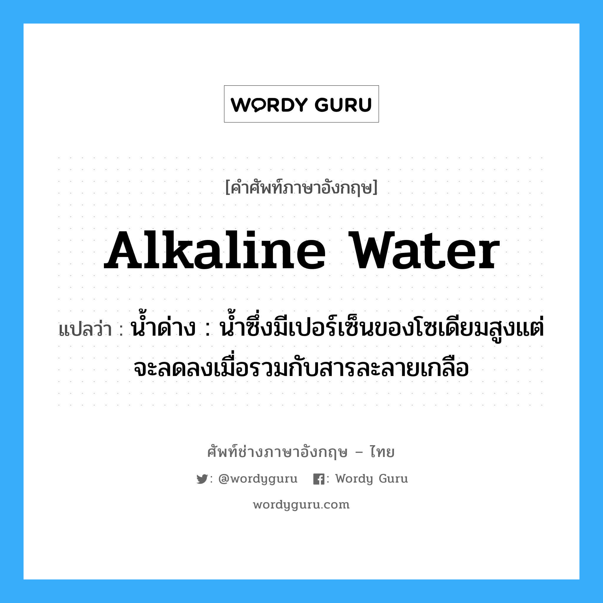 alkaline water แปลว่า?, คำศัพท์ช่างภาษาอังกฤษ - ไทย alkaline water คำศัพท์ภาษาอังกฤษ alkaline water แปลว่า น้ำด่าง : น้ำซึ่งมีเปอร์เซ็นของโซเดียมสูงแต่จะลดลงเมื่อรวมกับสารละลายเกลือ