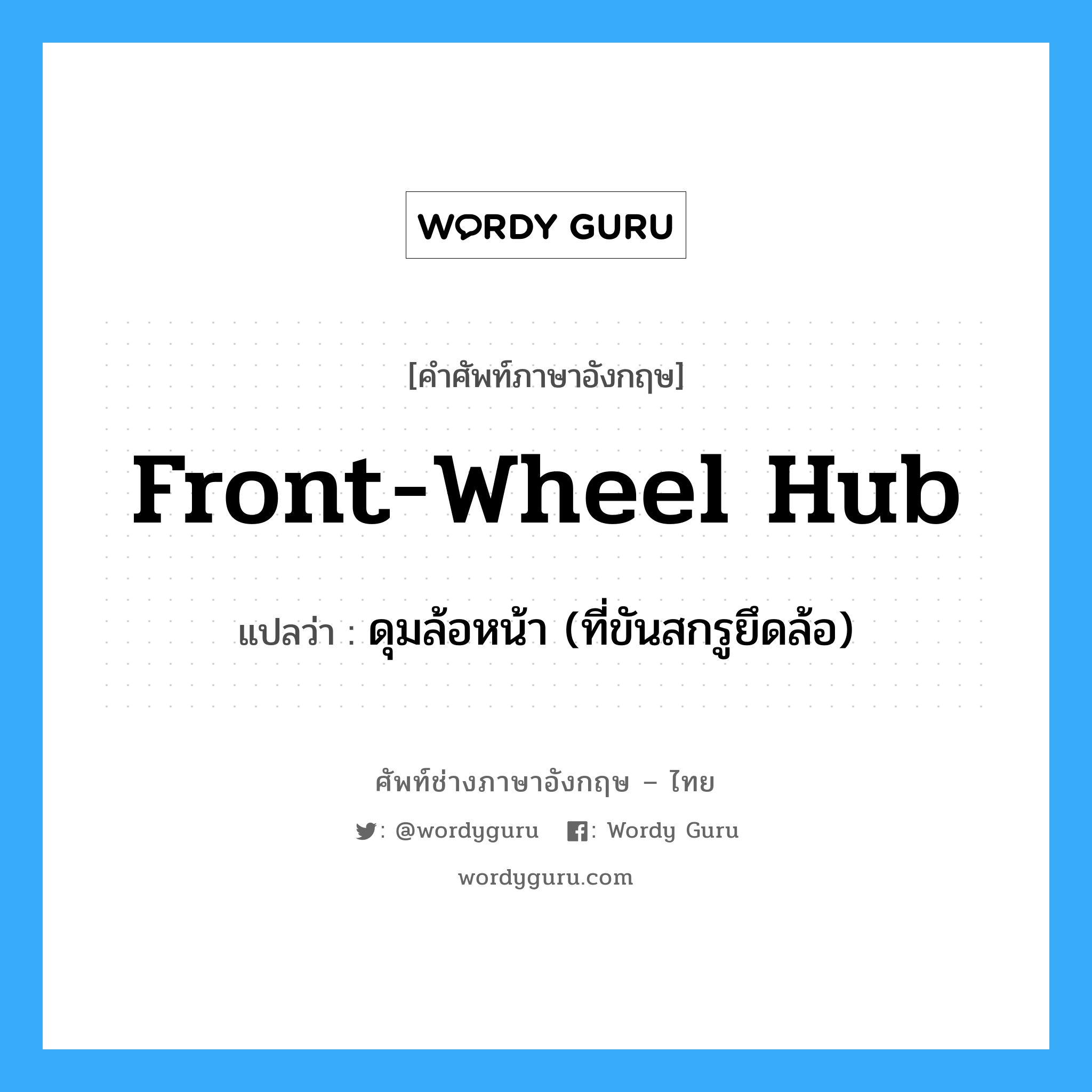 front-wheel hub แปลว่า?, คำศัพท์ช่างภาษาอังกฤษ - ไทย front-wheel hub คำศัพท์ภาษาอังกฤษ front-wheel hub แปลว่า ดุมล้อหน้า (ที่ขันสกรูยึดล้อ)