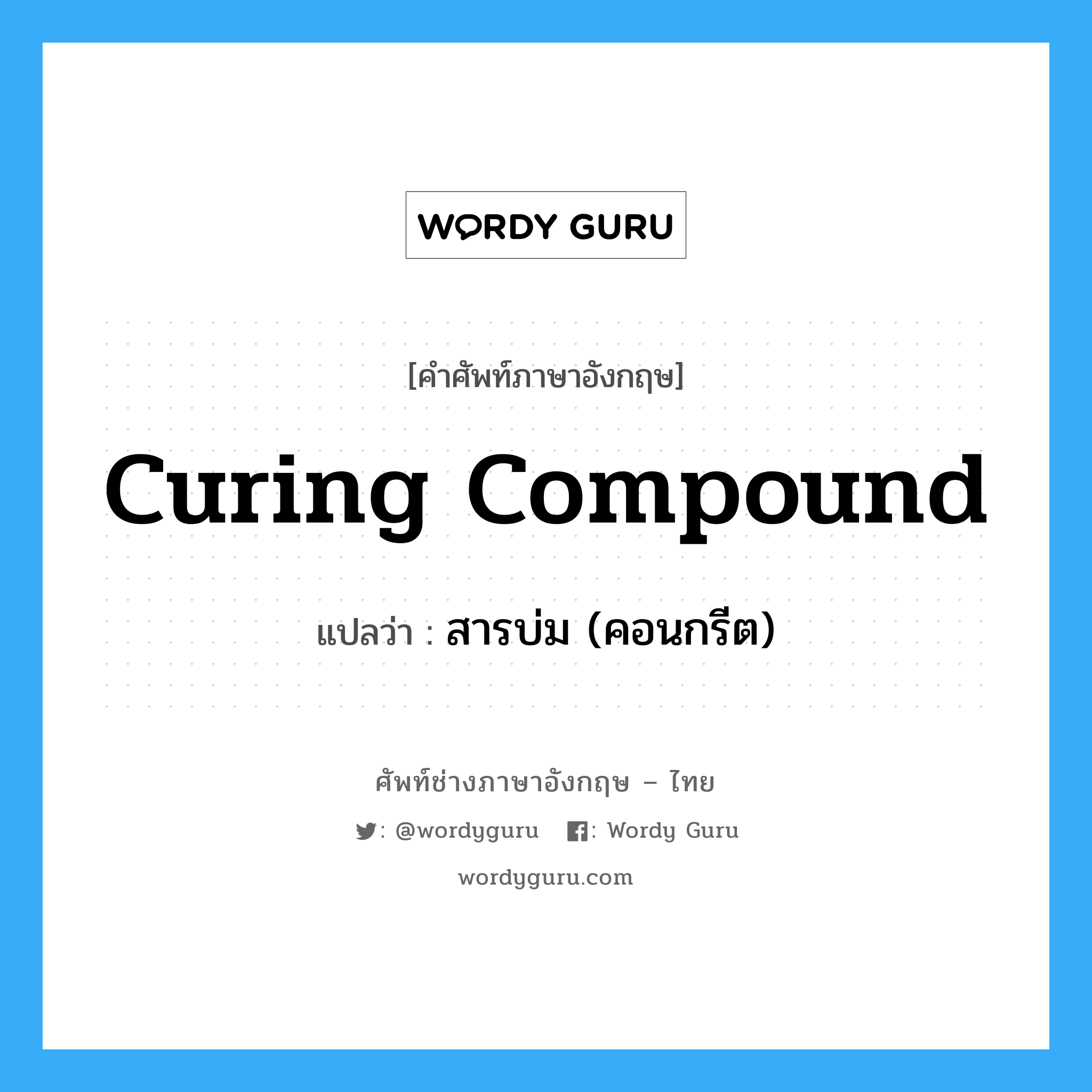 curing compound แปลว่า?, คำศัพท์ช่างภาษาอังกฤษ - ไทย curing compound คำศัพท์ภาษาอังกฤษ curing compound แปลว่า สารบ่ม (คอนกรีต)