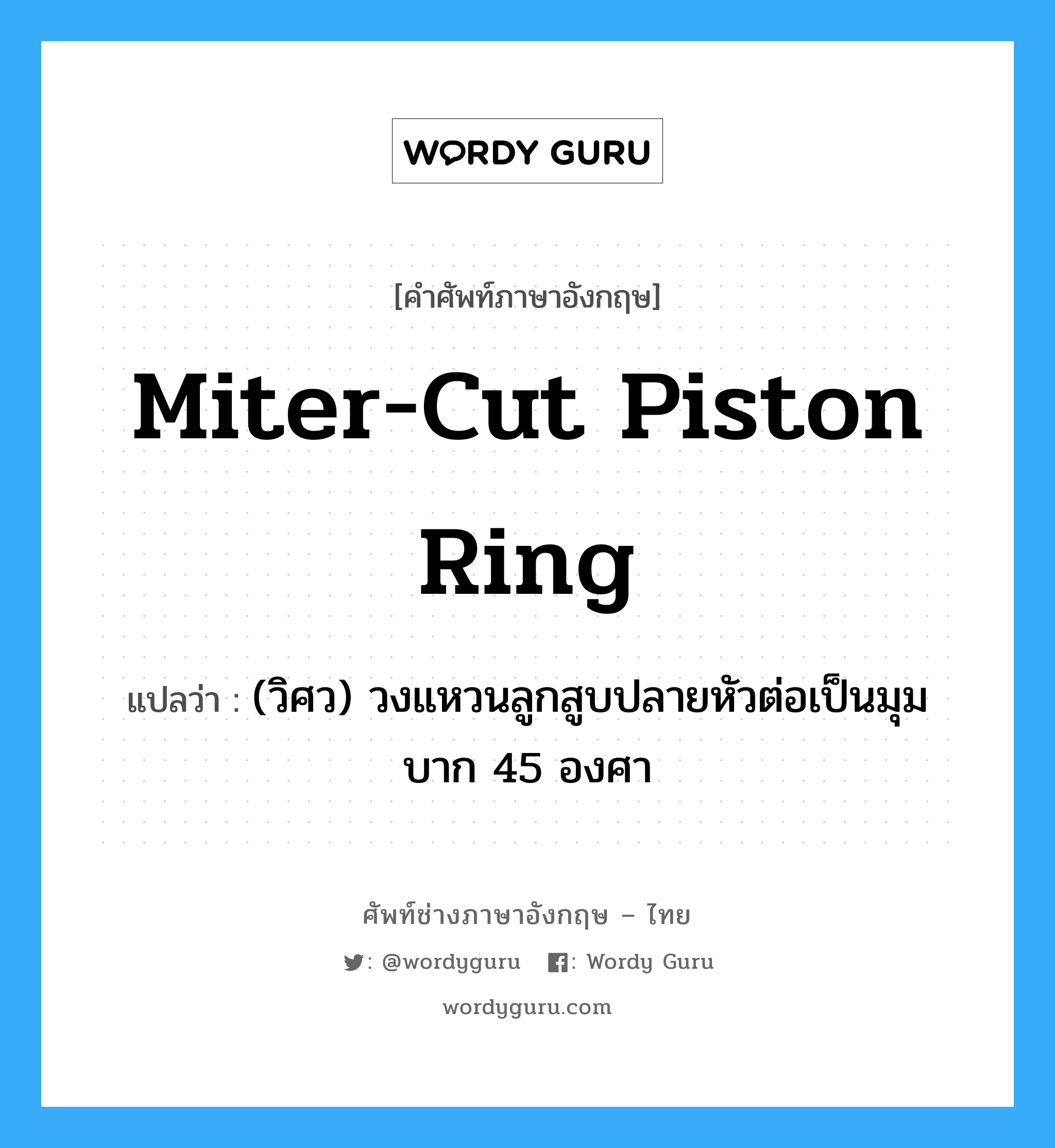 miter-cut piston ring แปลว่า?, คำศัพท์ช่างภาษาอังกฤษ - ไทย miter-cut piston ring คำศัพท์ภาษาอังกฤษ miter-cut piston ring แปลว่า (วิศว) วงแหวนลูกสูบปลายหัวต่อเป็นมุมบาก 45 องศา