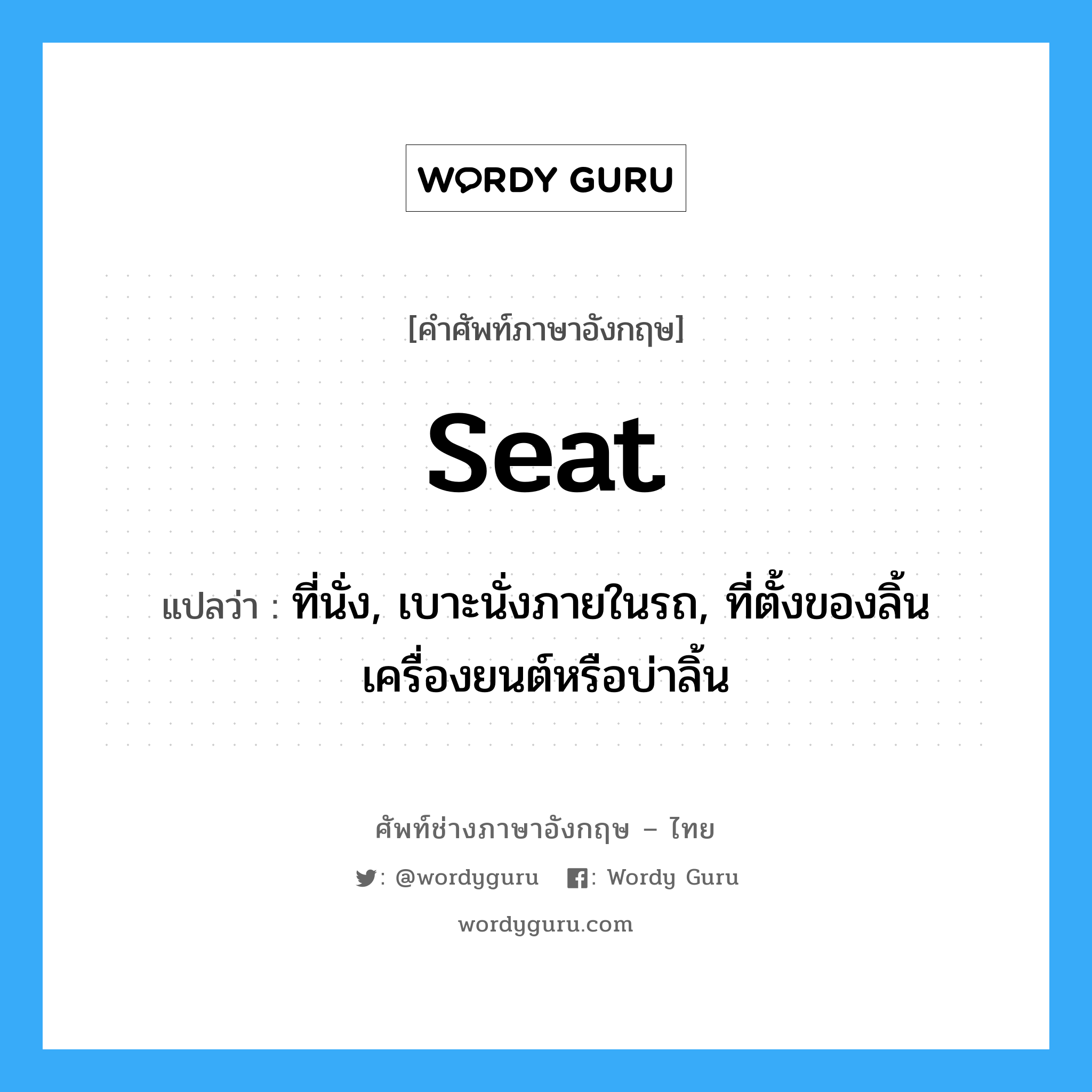 seat แปลว่า?, คำศัพท์ช่างภาษาอังกฤษ - ไทย seat คำศัพท์ภาษาอังกฤษ seat แปลว่า ที่นั่ง, เบาะนั่งภายในรถ, ที่ตั้งของลิ้นเครื่องยนต์หรือบ่าลิ้น