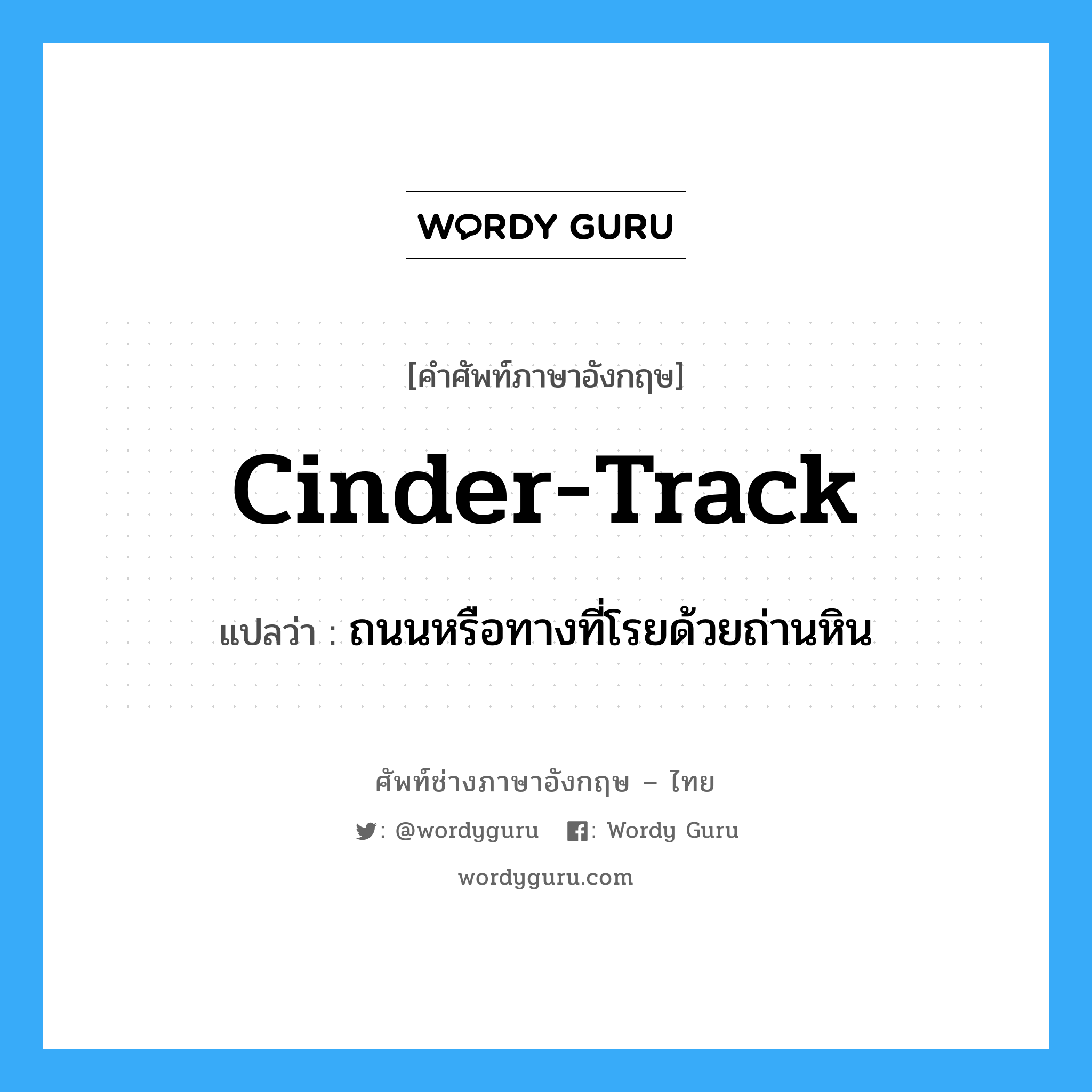 cinder-track แปลว่า?, คำศัพท์ช่างภาษาอังกฤษ - ไทย cinder-track คำศัพท์ภาษาอังกฤษ cinder-track แปลว่า ถนนหรือทางที่โรยด้วยถ่านหิน