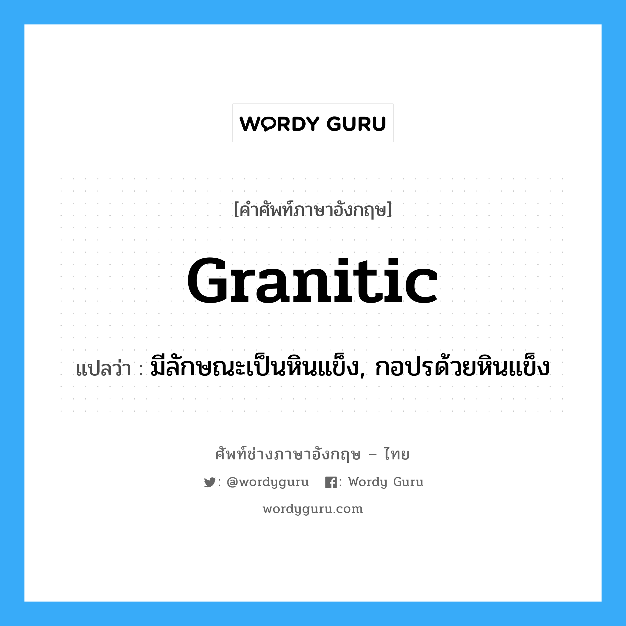 granitic แปลว่า?, คำศัพท์ช่างภาษาอังกฤษ - ไทย granitic คำศัพท์ภาษาอังกฤษ granitic แปลว่า มีลักษณะเป็นหินแข็ง, กอปรด้วยหินแข็ง