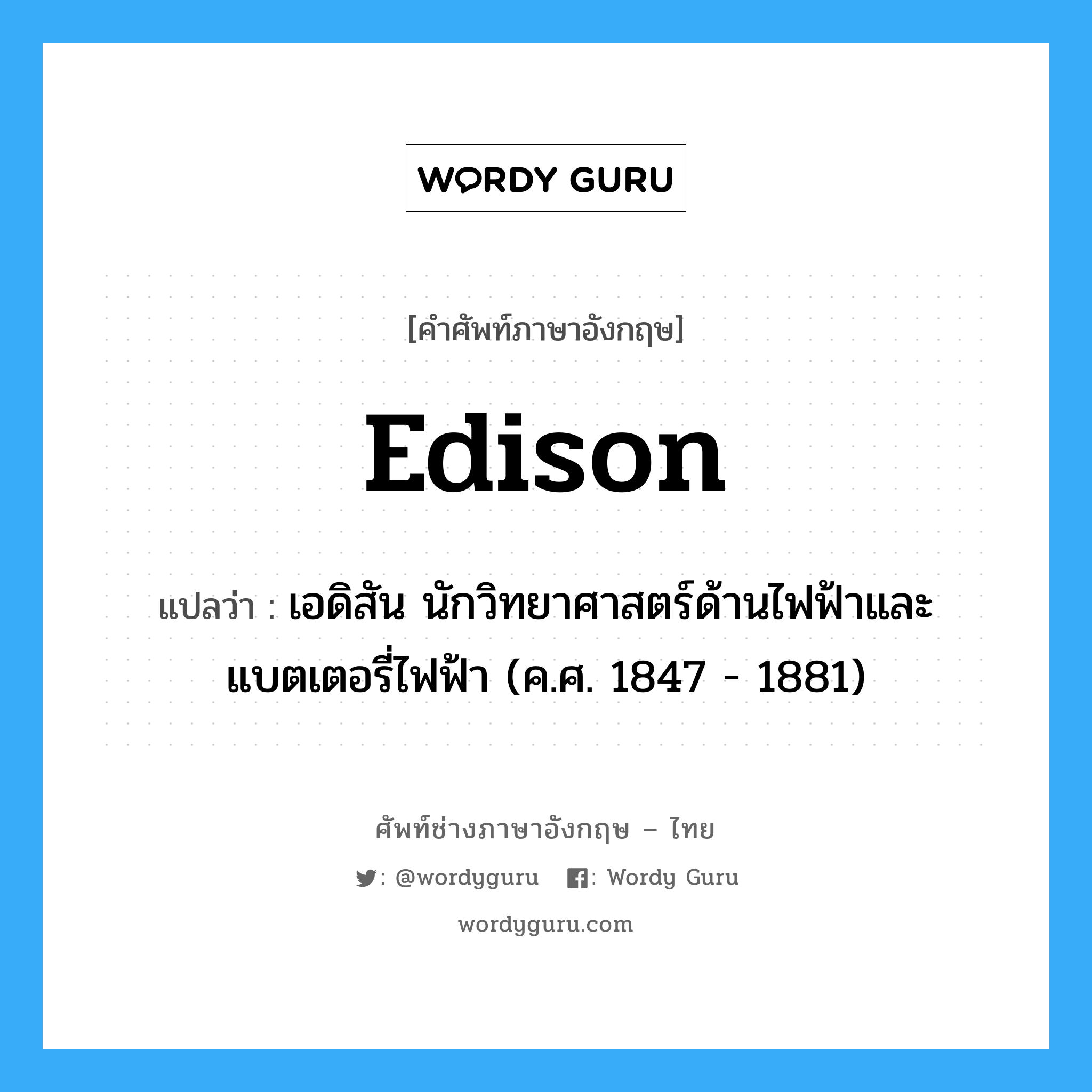 เอดิสัน นักวิทยาศาสตร์ด้านไฟฟ้าและแบตเตอรี่ไฟฟ้า (ค.ศ. 1847 - 1881) ภาษาอังกฤษ?, คำศัพท์ช่างภาษาอังกฤษ - ไทย เอดิสัน นักวิทยาศาสตร์ด้านไฟฟ้าและแบตเตอรี่ไฟฟ้า (ค.ศ. 1847 - 1881) คำศัพท์ภาษาอังกฤษ เอดิสัน นักวิทยาศาสตร์ด้านไฟฟ้าและแบตเตอรี่ไฟฟ้า (ค.ศ. 1847 - 1881) แปลว่า Edison