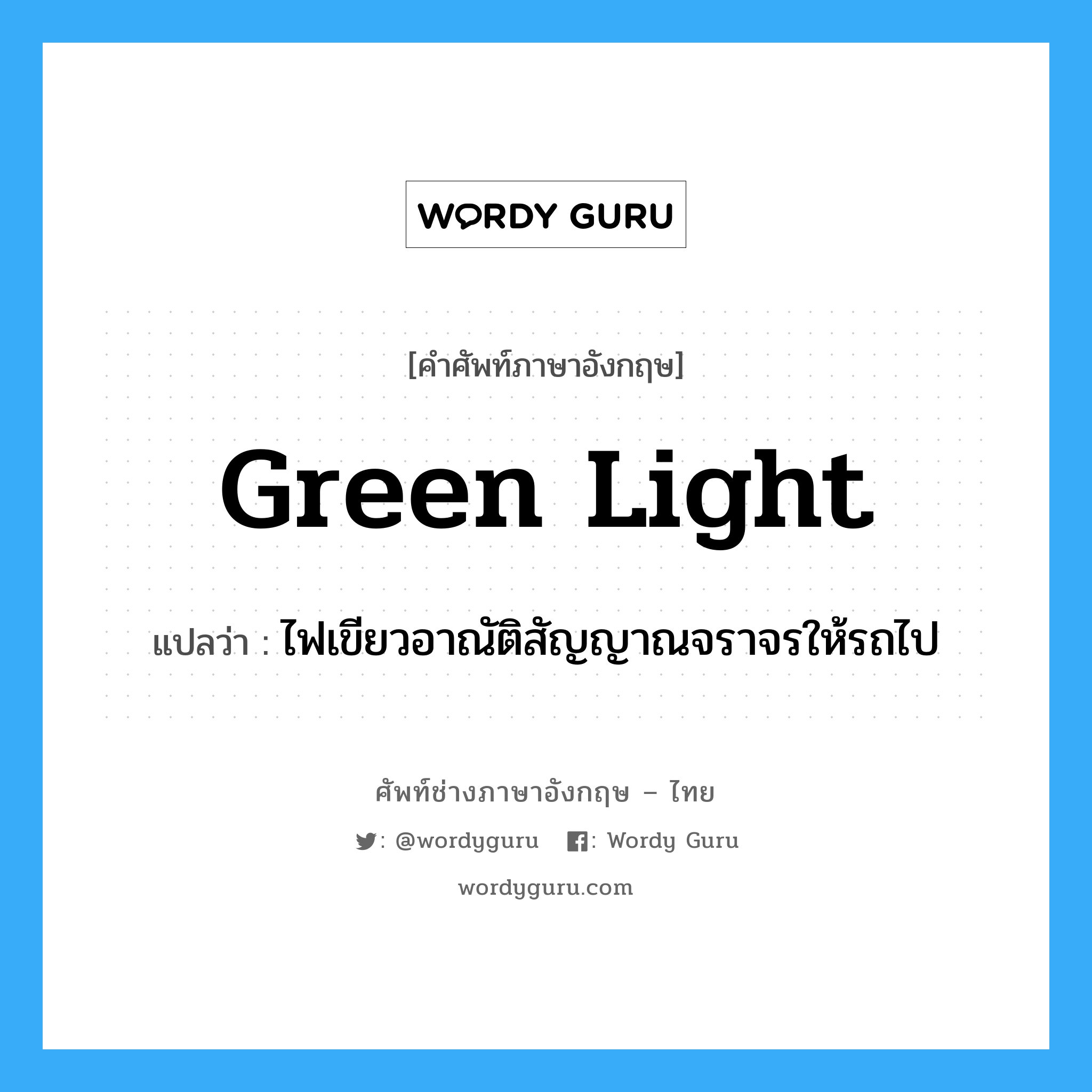green light แปลว่า?, คำศัพท์ช่างภาษาอังกฤษ - ไทย green light คำศัพท์ภาษาอังกฤษ green light แปลว่า ไฟเขียวอาณัติสัญญาณจราจรให้รถไป