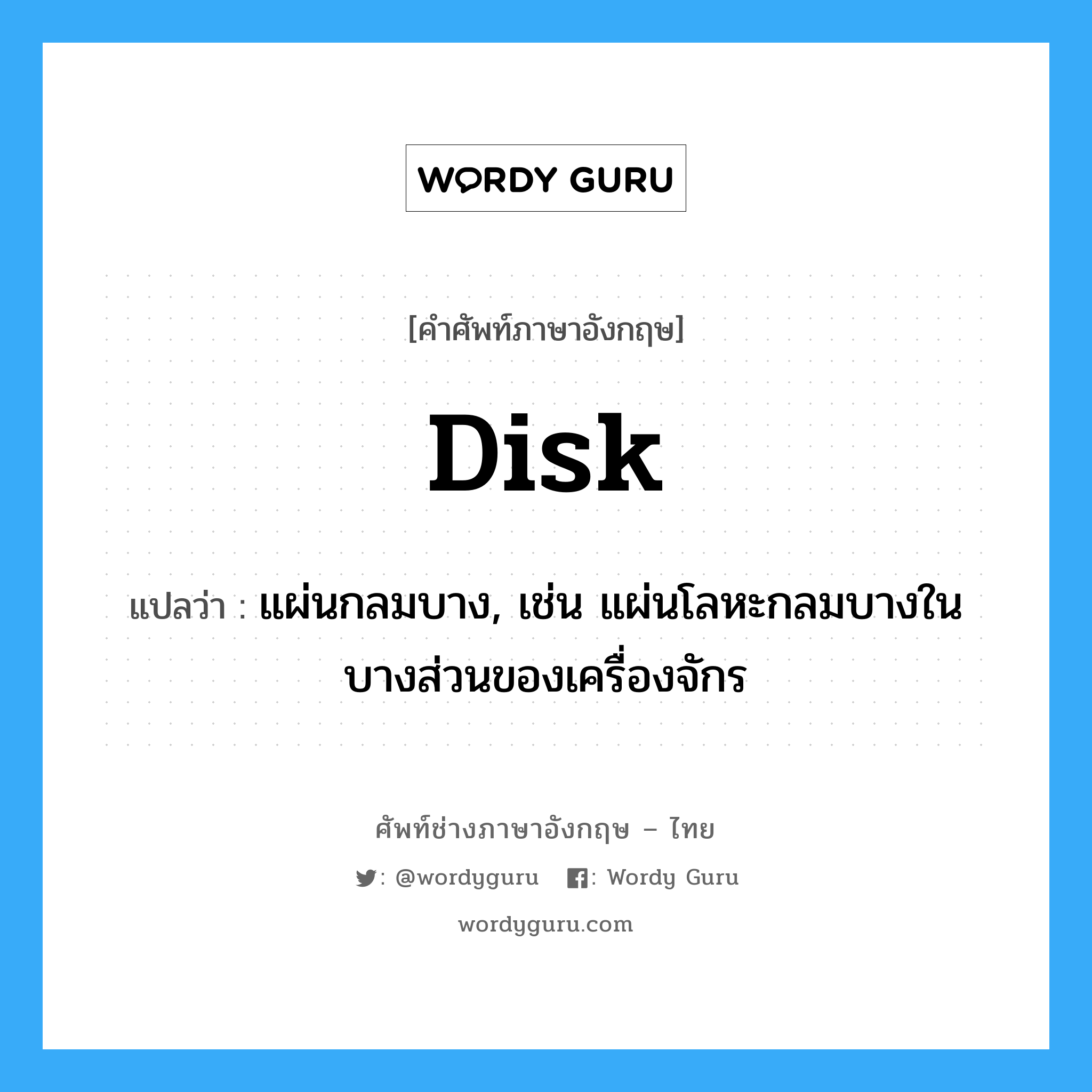 disk แปลว่า?, คำศัพท์ช่างภาษาอังกฤษ - ไทย disk คำศัพท์ภาษาอังกฤษ disk แปลว่า แผ่นกลมบาง, เช่น แผ่นโลหะกลมบางในบางส่วนของเครื่องจักร
