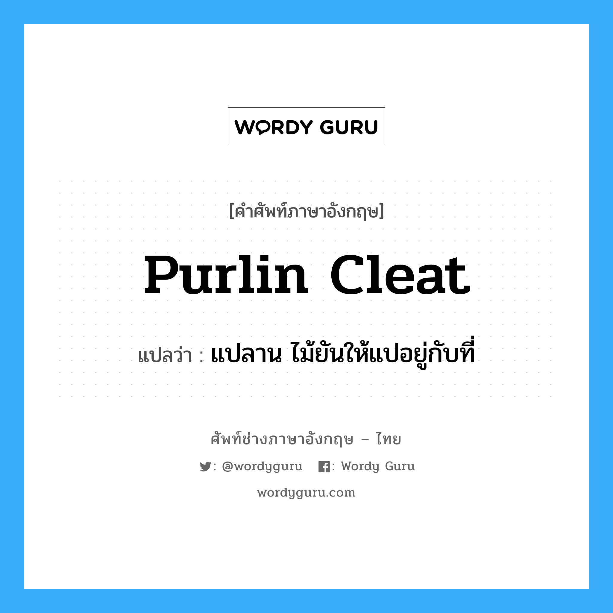 purlin cleat แปลว่า?, คำศัพท์ช่างภาษาอังกฤษ - ไทย purlin cleat คำศัพท์ภาษาอังกฤษ purlin cleat แปลว่า แปลาน ไม้ยันให้แปอยู่กับที่