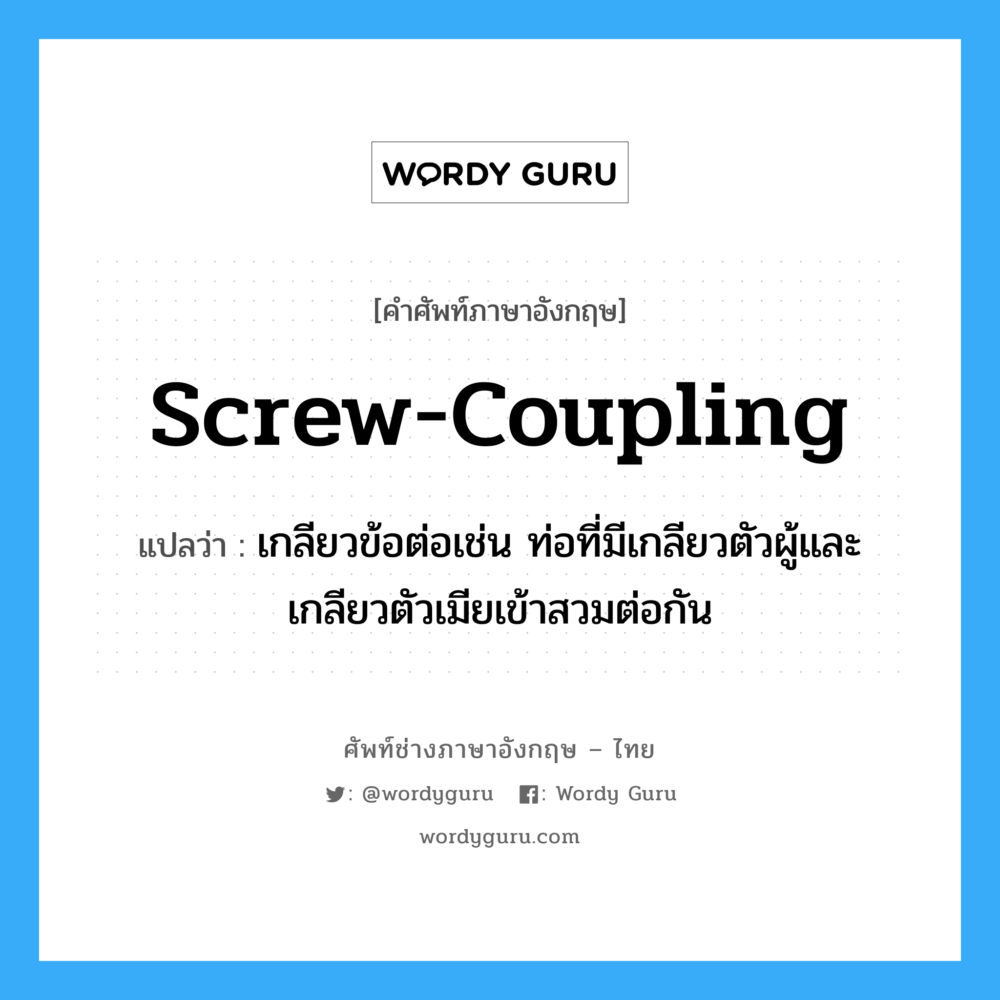 screw-coupling แปลว่า?, คำศัพท์ช่างภาษาอังกฤษ - ไทย screw-coupling คำศัพท์ภาษาอังกฤษ screw-coupling แปลว่า เกลียวข้อต่อเช่น ท่อที่มีเกลียวตัวผู้และเกลียวตัวเมียเข้าสวมต่อกัน