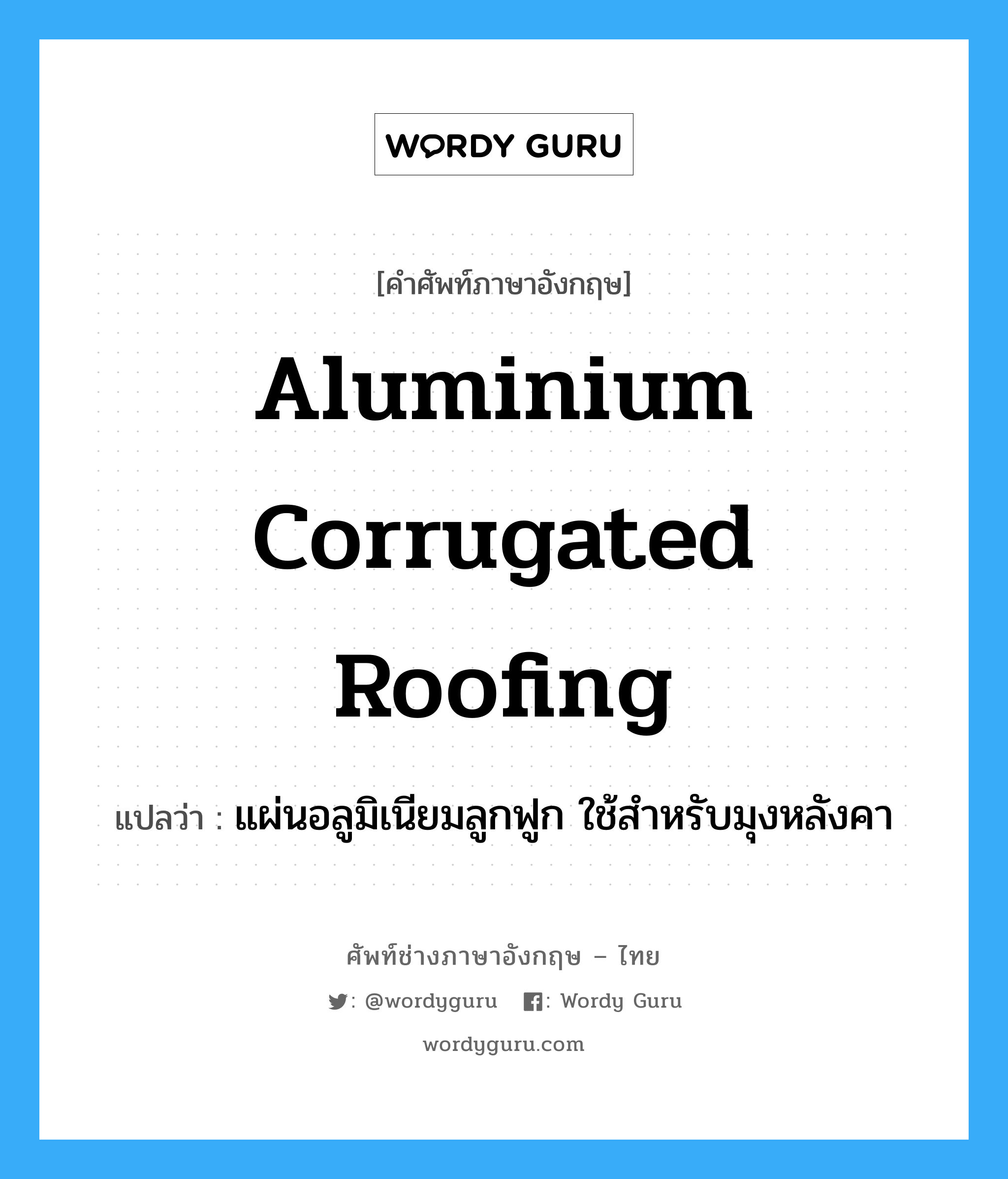 aluminium corrugated roofing แปลว่า?, คำศัพท์ช่างภาษาอังกฤษ - ไทย aluminium corrugated roofing คำศัพท์ภาษาอังกฤษ aluminium corrugated roofing แปลว่า แผ่นอลูมิเนียมลูกฟูก ใช้สำหรับมุงหลังคา