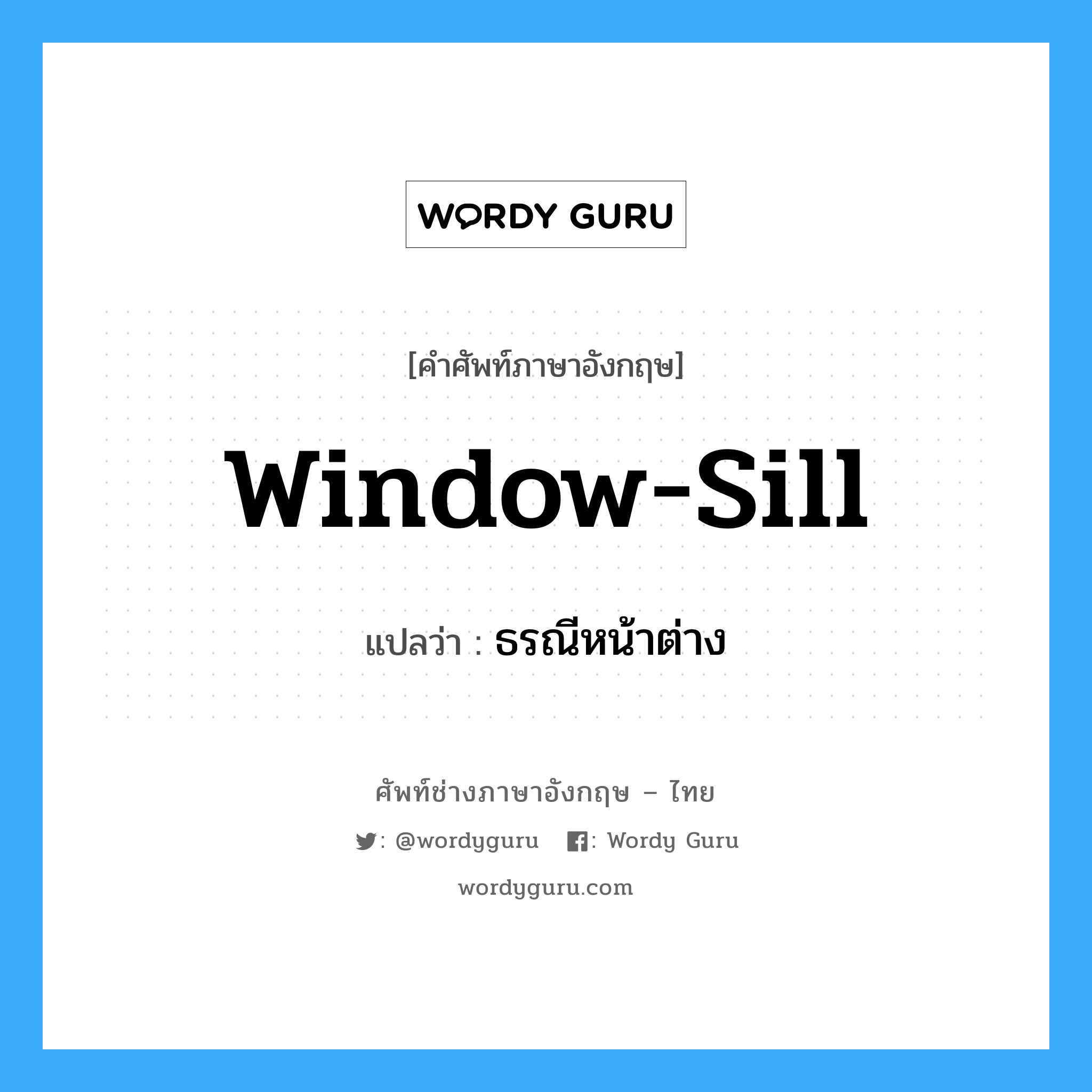 window-sill แปลว่า?, คำศัพท์ช่างภาษาอังกฤษ - ไทย window-sill คำศัพท์ภาษาอังกฤษ window-sill แปลว่า ธรณีหน้าต่าง