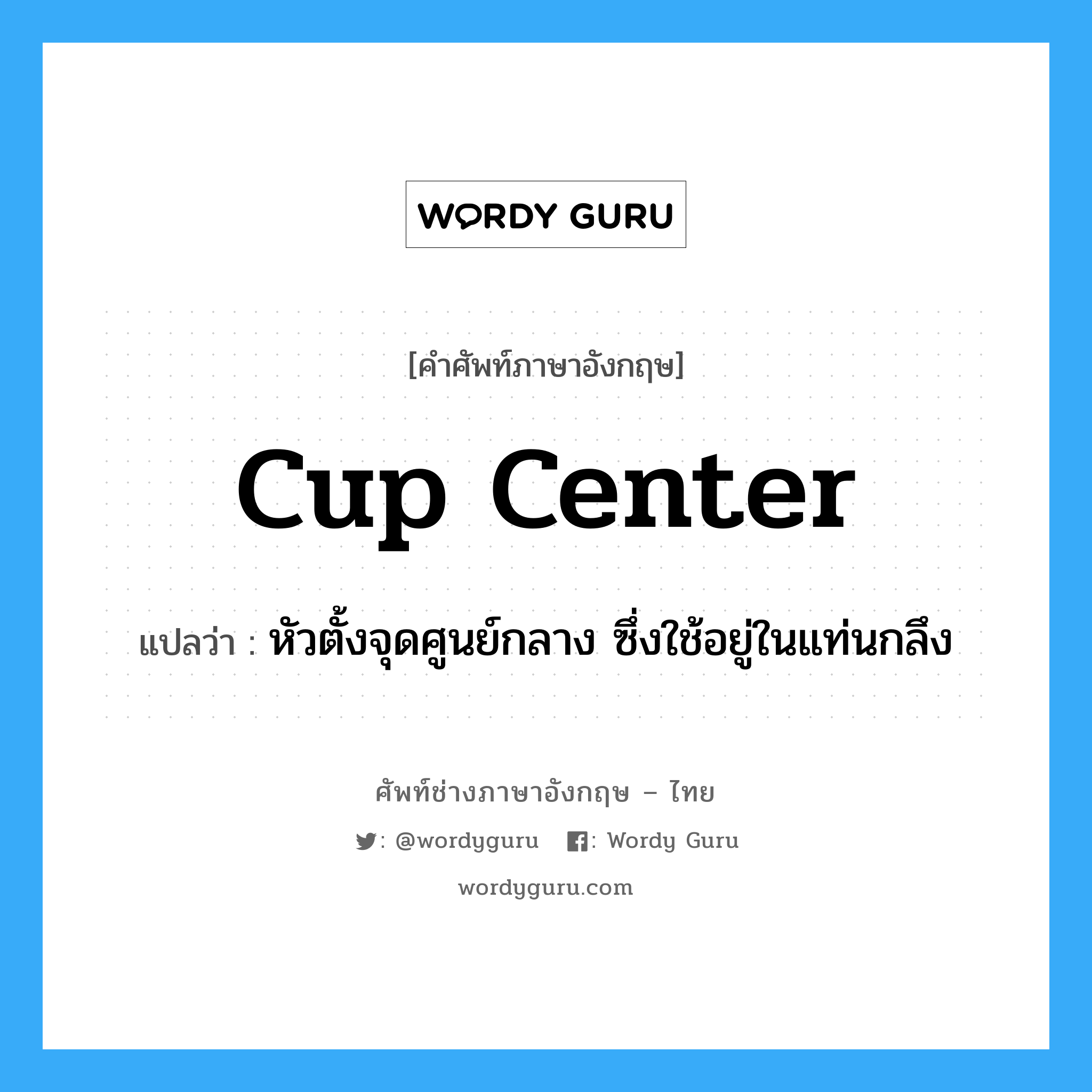 cup center แปลว่า?, คำศัพท์ช่างภาษาอังกฤษ - ไทย cup center คำศัพท์ภาษาอังกฤษ cup center แปลว่า หัวตั้งจุดศูนย์กลาง ซึ่งใช้อยู่ในแท่นกลึง