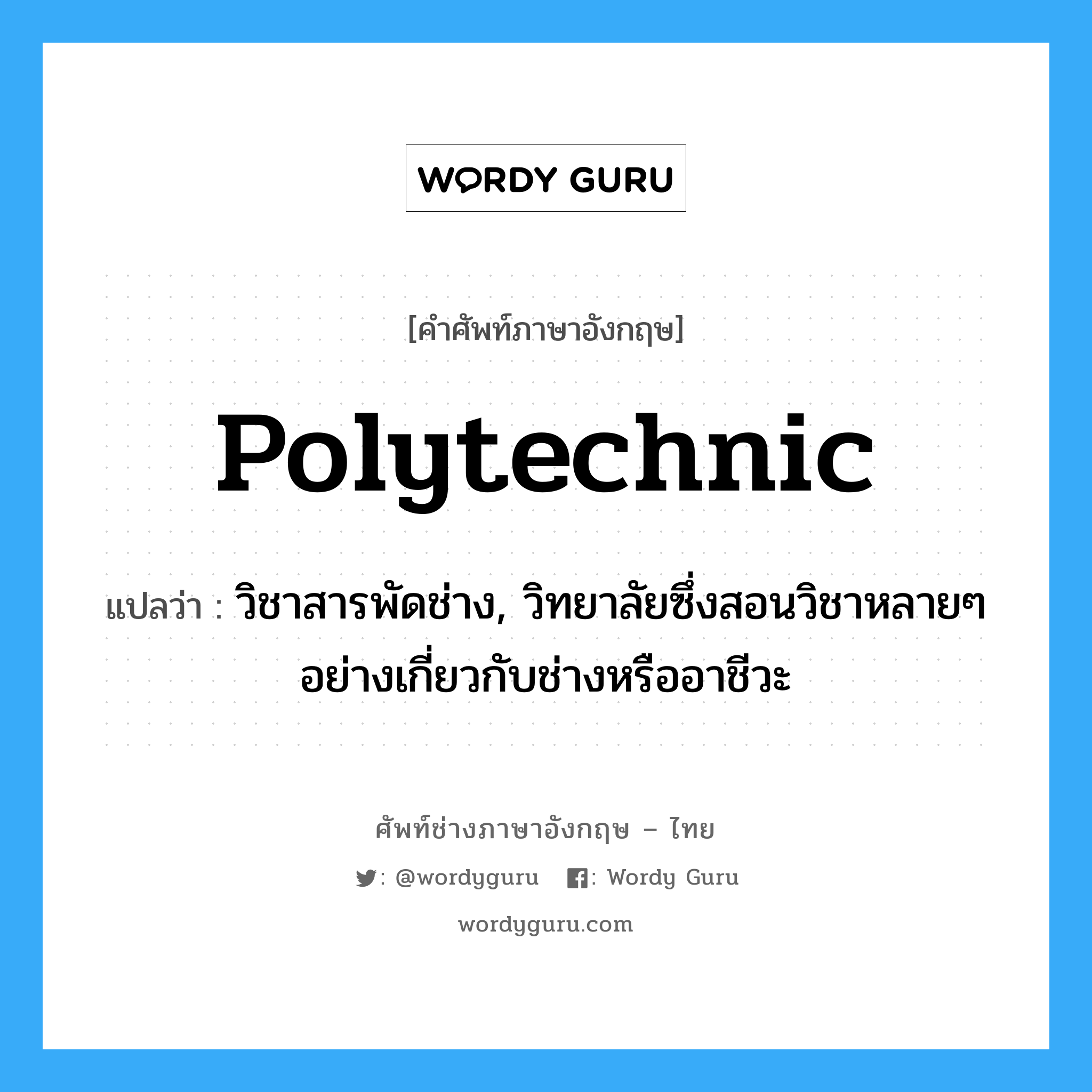 polytechnic แปลว่า?, คำศัพท์ช่างภาษาอังกฤษ - ไทย polytechnic คำศัพท์ภาษาอังกฤษ polytechnic แปลว่า วิชาสารพัดช่าง, วิทยาลัยซึ่งสอนวิชาหลายๆ อย่างเกี่ยวกับช่างหรืออาชีวะ