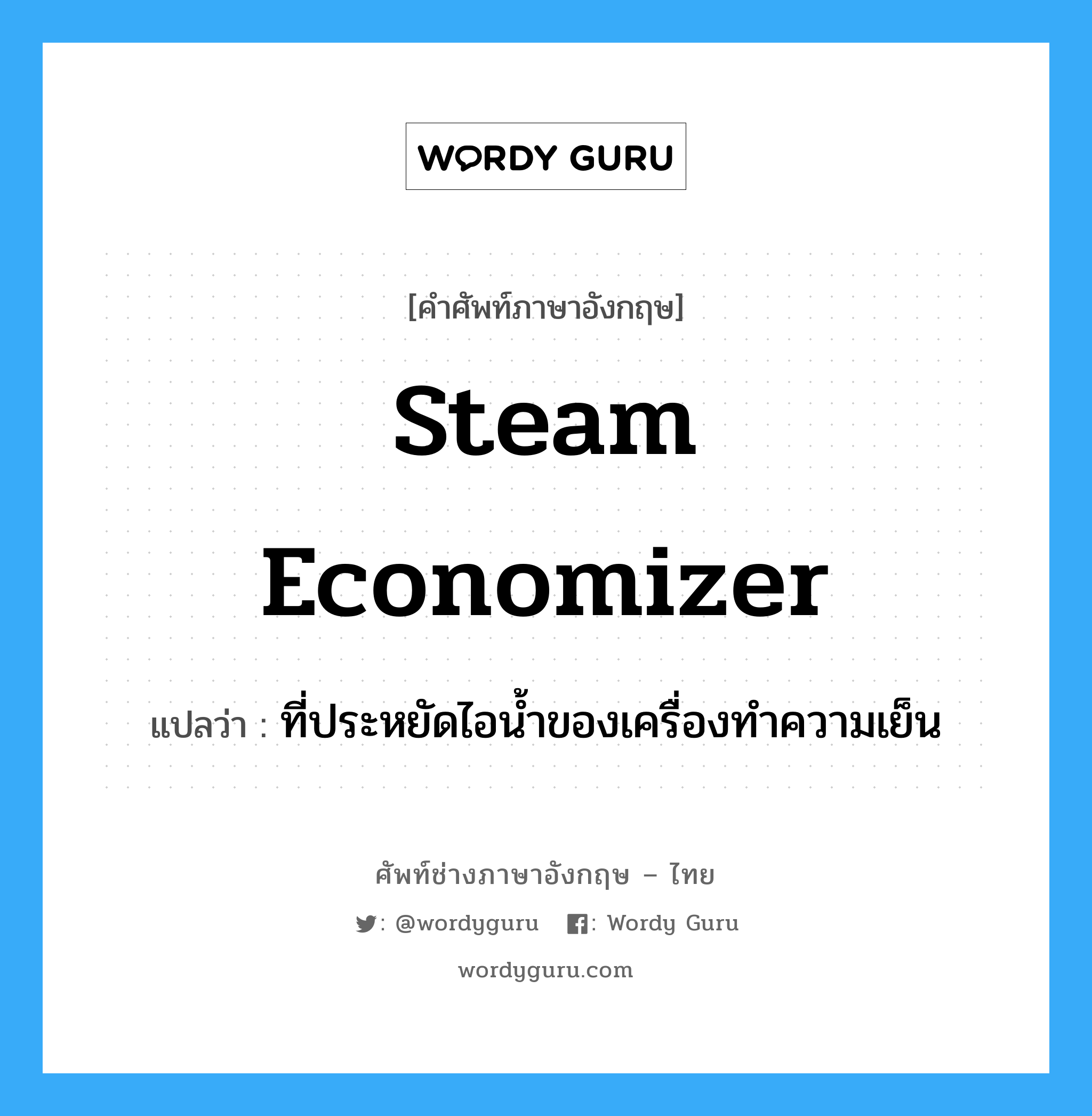 steam economizer แปลว่า?, คำศัพท์ช่างภาษาอังกฤษ - ไทย steam economizer คำศัพท์ภาษาอังกฤษ steam economizer แปลว่า ที่ประหยัดไอน้ำของเครื่องทำความเย็น