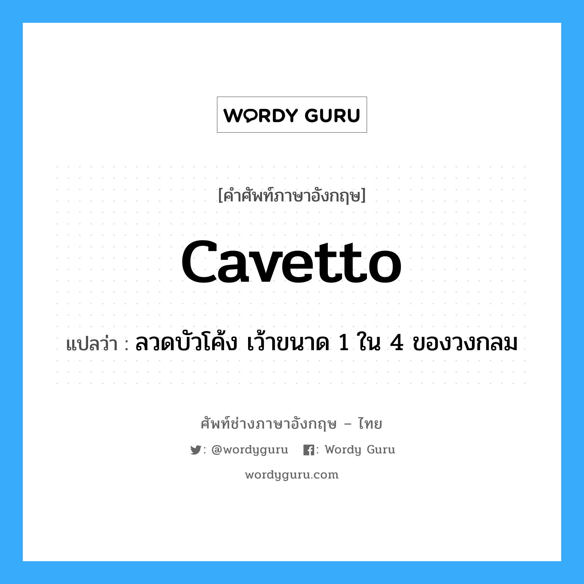 cavetto แปลว่า?, คำศัพท์ช่างภาษาอังกฤษ - ไทย cavetto คำศัพท์ภาษาอังกฤษ cavetto แปลว่า ลวดบัวโค้ง เว้าขนาด 1 ใน 4 ของวงกลม