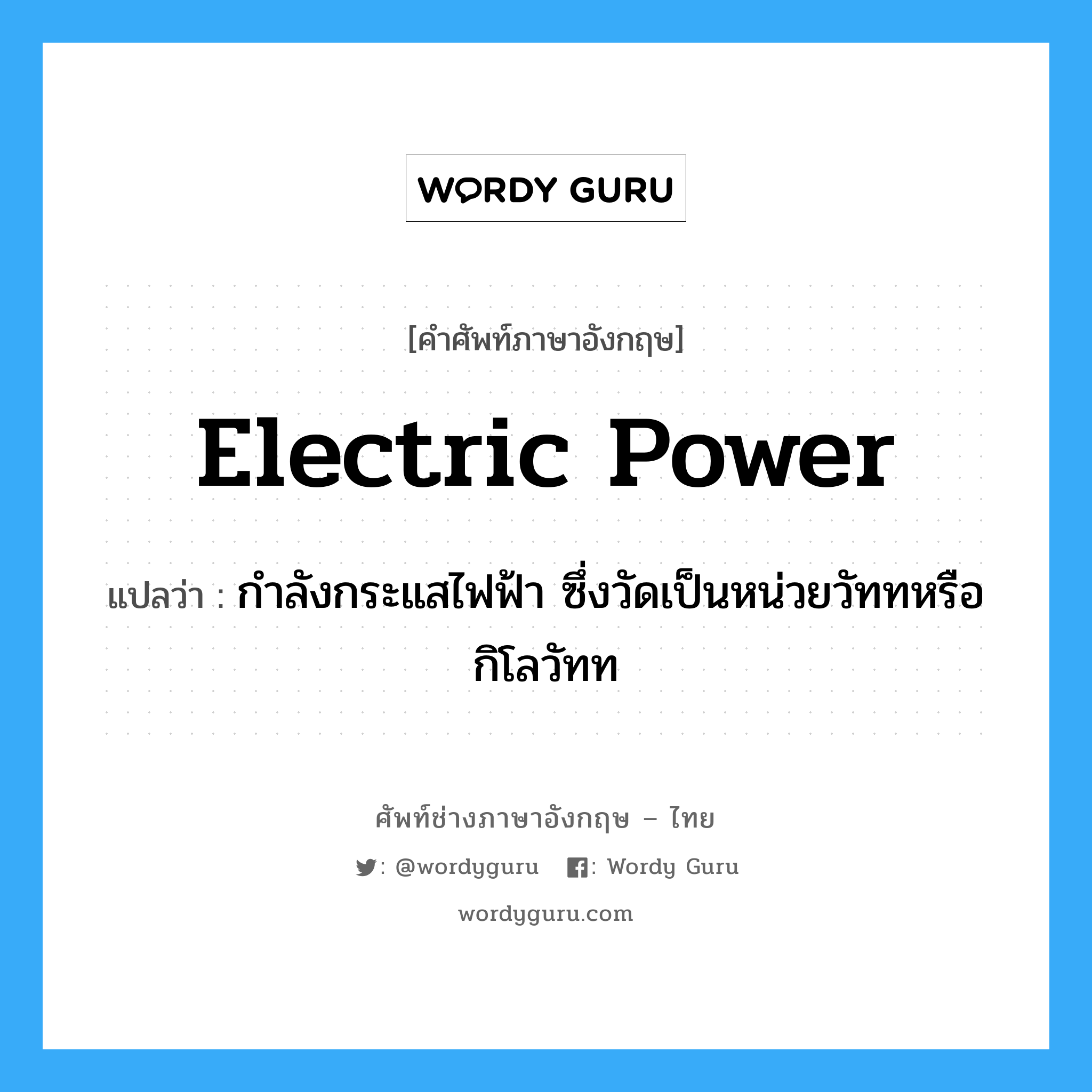 electric power แปลว่า?, คำศัพท์ช่างภาษาอังกฤษ - ไทย electric power คำศัพท์ภาษาอังกฤษ electric power แปลว่า กำลังกระแสไฟฟ้า ซึ่งวัดเป็นหน่วยวัททหรือกิโลวัทท