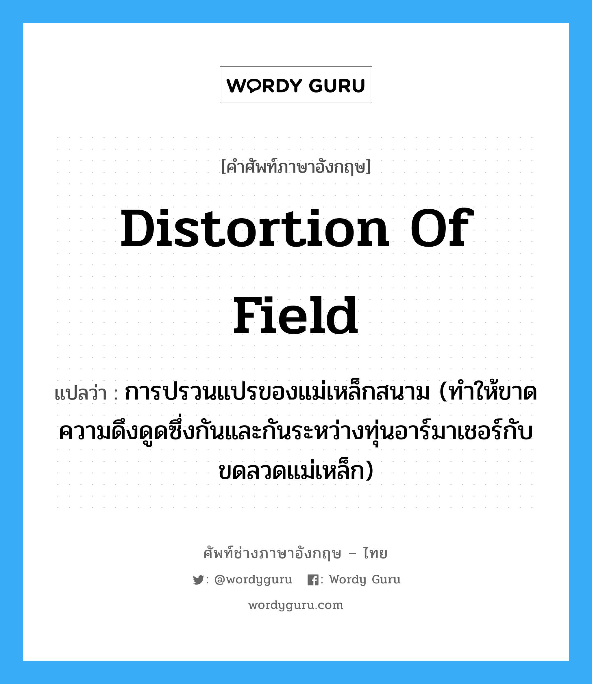 distortion of field แปลว่า?, คำศัพท์ช่างภาษาอังกฤษ - ไทย distortion of field คำศัพท์ภาษาอังกฤษ distortion of field แปลว่า การปรวนแปรของแม่เหล็กสนาม (ทำให้ขาดความดึงดูดซึ่งกันและกันระหว่างทุ่นอาร์มาเชอร์กับขดลวดแม่เหล็ก)