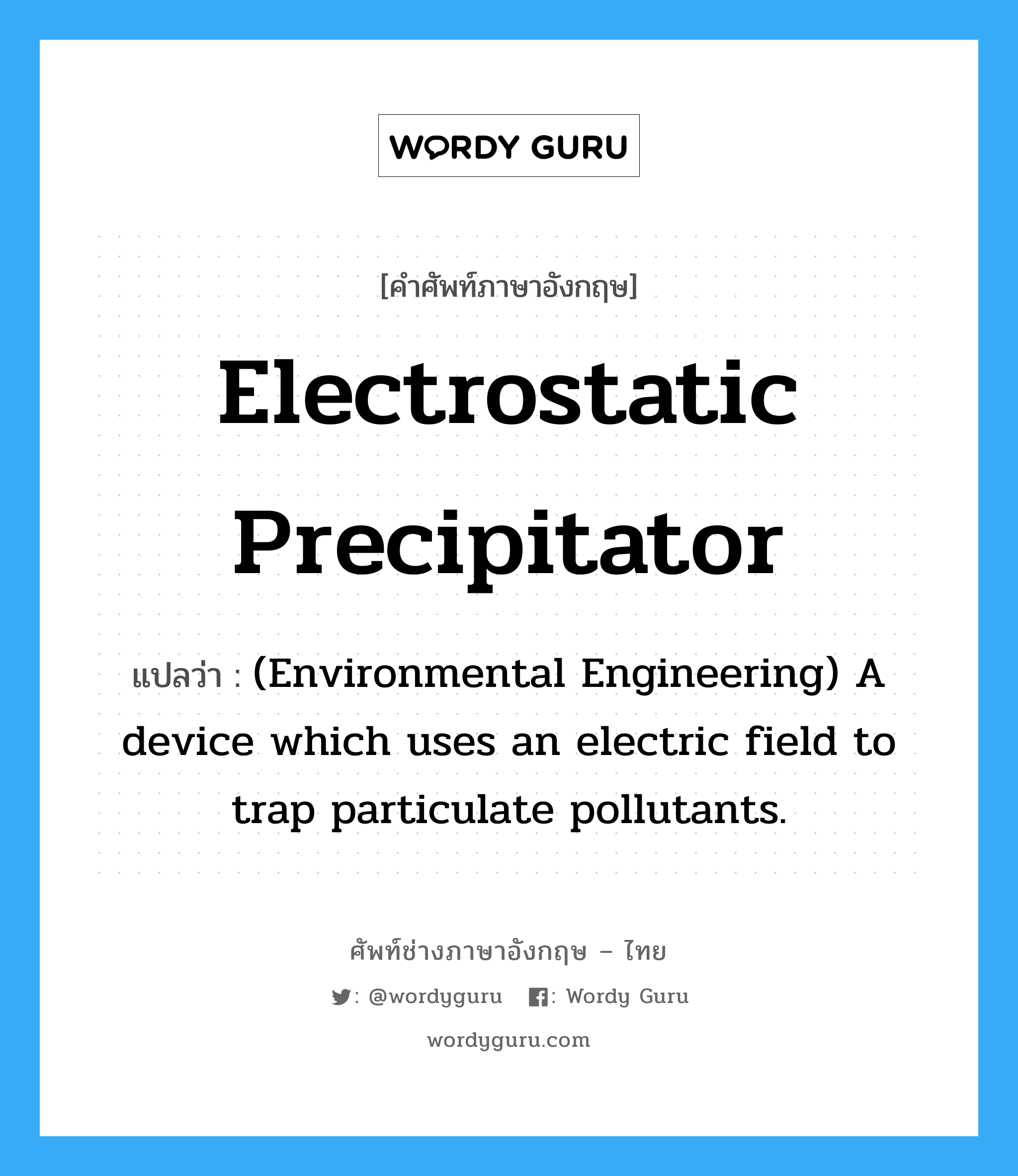 Electrostatic precipitator แปลว่า?, คำศัพท์ช่างภาษาอังกฤษ - ไทย Electrostatic precipitator คำศัพท์ภาษาอังกฤษ Electrostatic precipitator แปลว่า (Environmental Engineering) A device which uses an electric field to trap particulate pollutants.