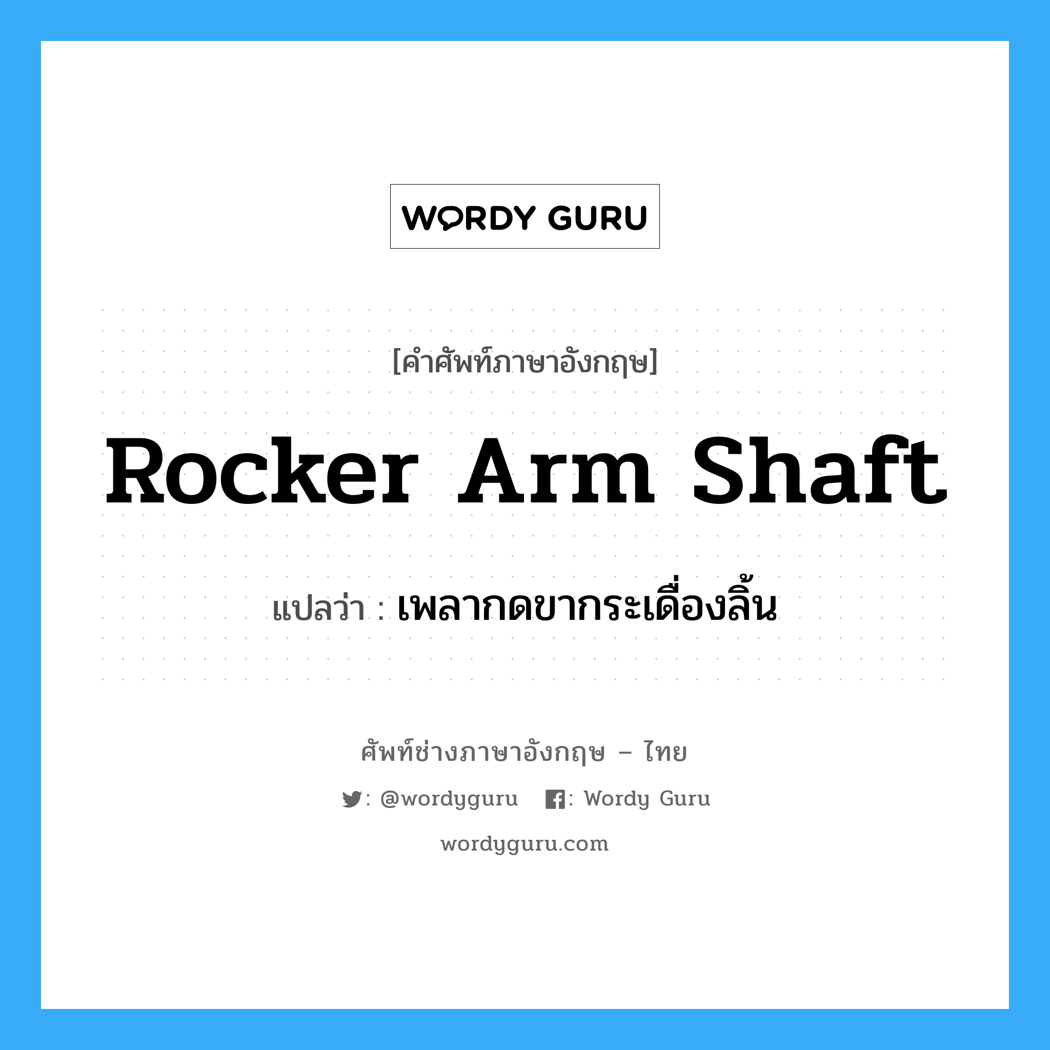 rocker arm shaft แปลว่า?, คำศัพท์ช่างภาษาอังกฤษ - ไทย rocker arm shaft คำศัพท์ภาษาอังกฤษ rocker arm shaft แปลว่า เพลากดขากระเดื่องลิ้น