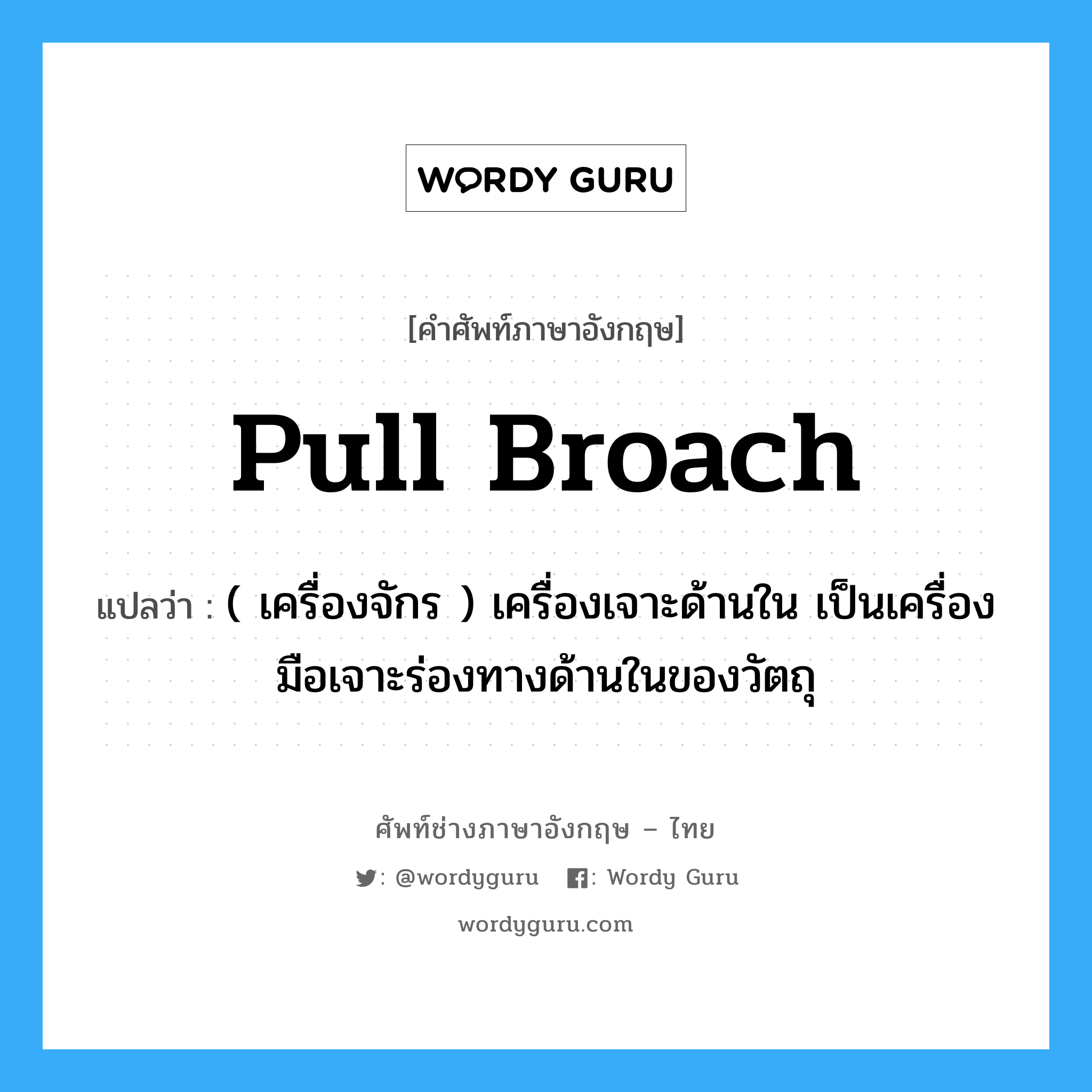 pull broach แปลว่า?, คำศัพท์ช่างภาษาอังกฤษ - ไทย pull broach คำศัพท์ภาษาอังกฤษ pull broach แปลว่า ( เครื่องจักร ) เครื่องเจาะด้านใน เป็นเครื่องมือเจาะร่องทางด้านในของวัตถุ