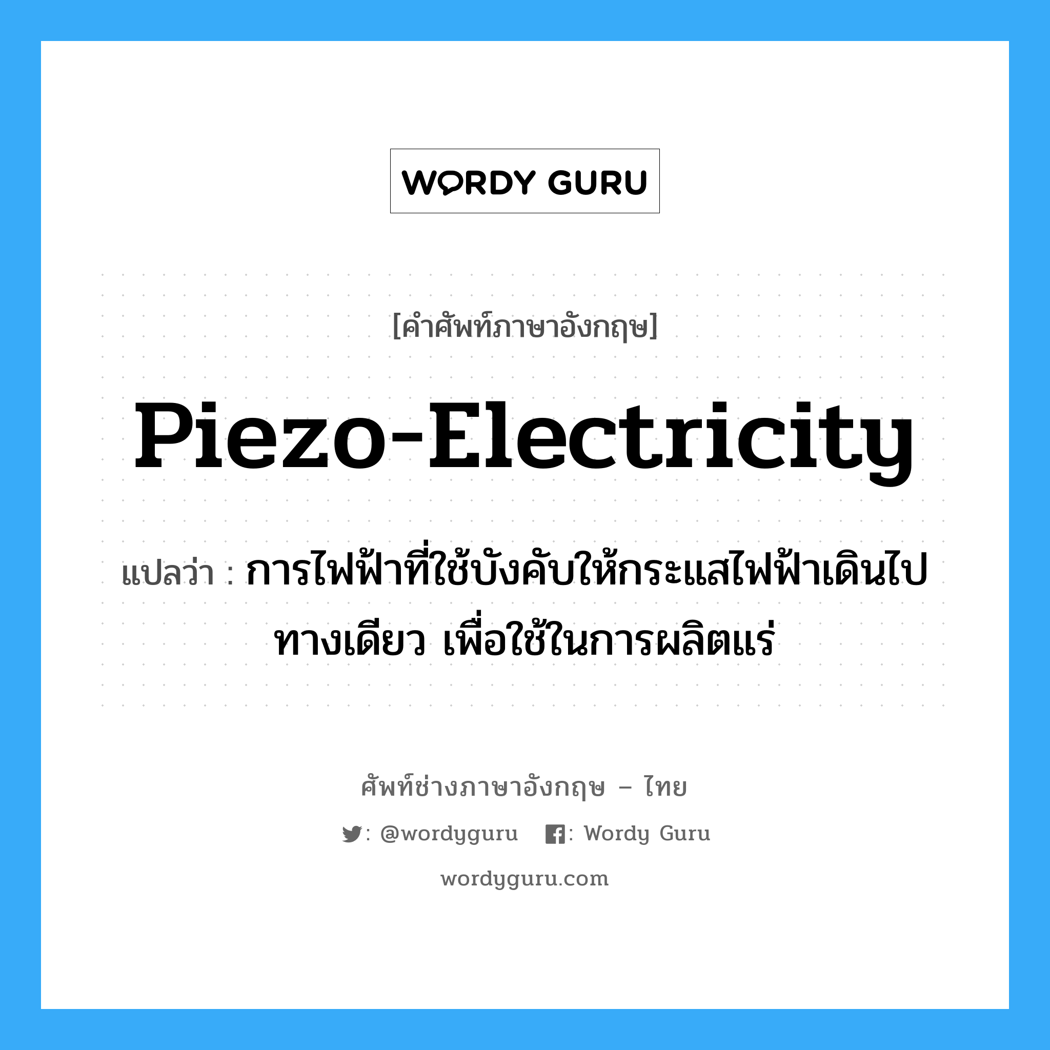 piezo-electricity แปลว่า?, คำศัพท์ช่างภาษาอังกฤษ - ไทย piezo-electricity คำศัพท์ภาษาอังกฤษ piezo-electricity แปลว่า การไฟฟ้าที่ใช้บังคับให้กระแสไฟฟ้าเดินไปทางเดียว เพื่อใช้ในการผลิตแร่