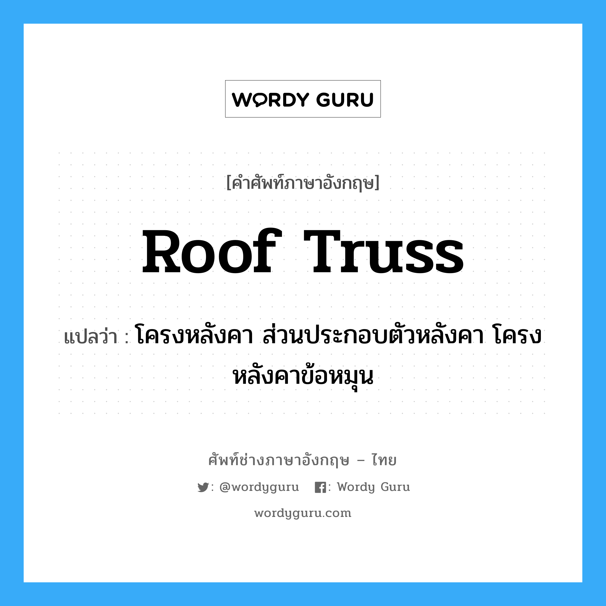 roof truss แปลว่า?, คำศัพท์ช่างภาษาอังกฤษ - ไทย roof truss คำศัพท์ภาษาอังกฤษ roof truss แปลว่า โครงหลังคา ส่วนประกอบตัวหลังคา โครงหลังคาข้อหมุน