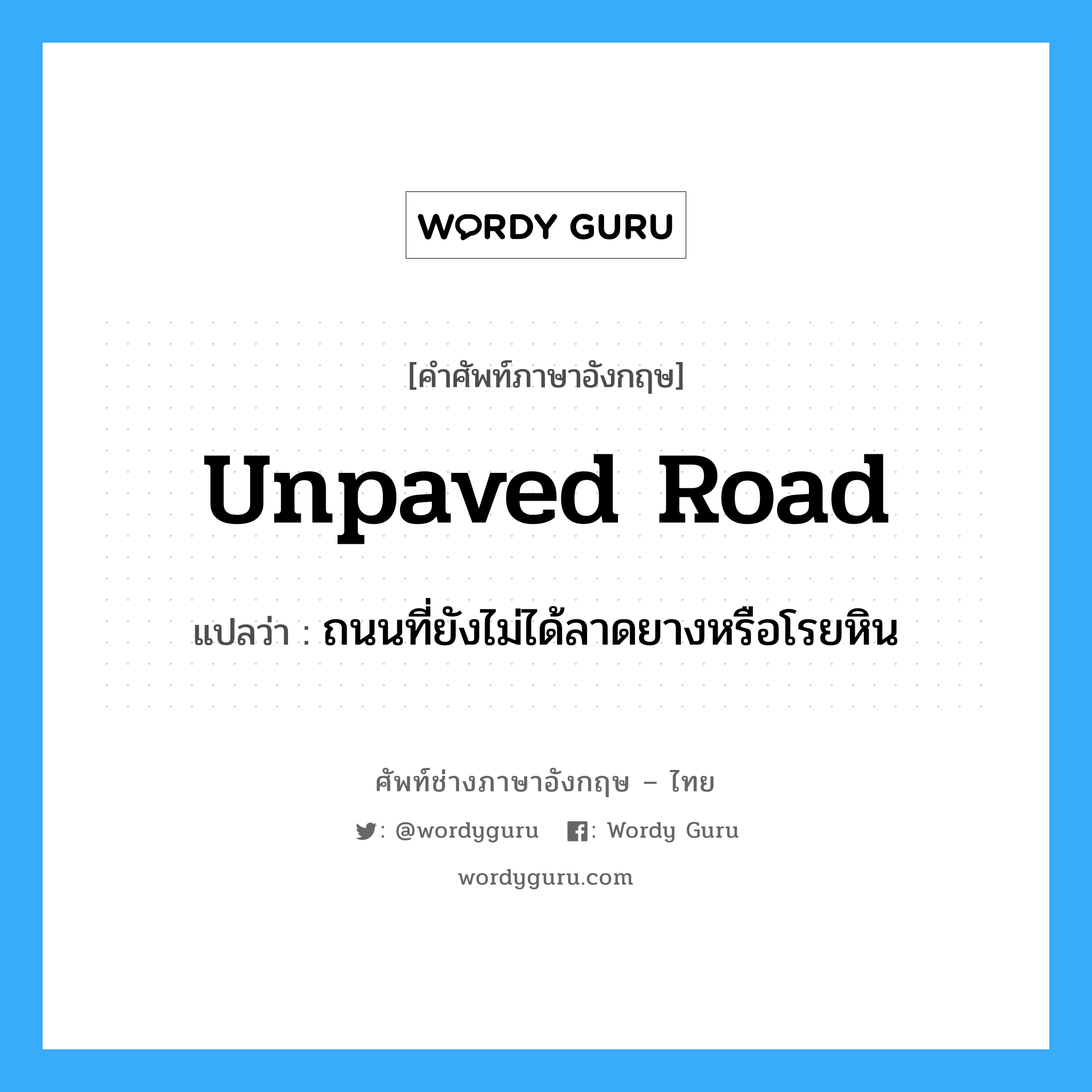 unpaved road แปลว่า?, คำศัพท์ช่างภาษาอังกฤษ - ไทย unpaved road คำศัพท์ภาษาอังกฤษ unpaved road แปลว่า ถนนที่ยังไม่ได้ลาดยางหรือโรยหิน