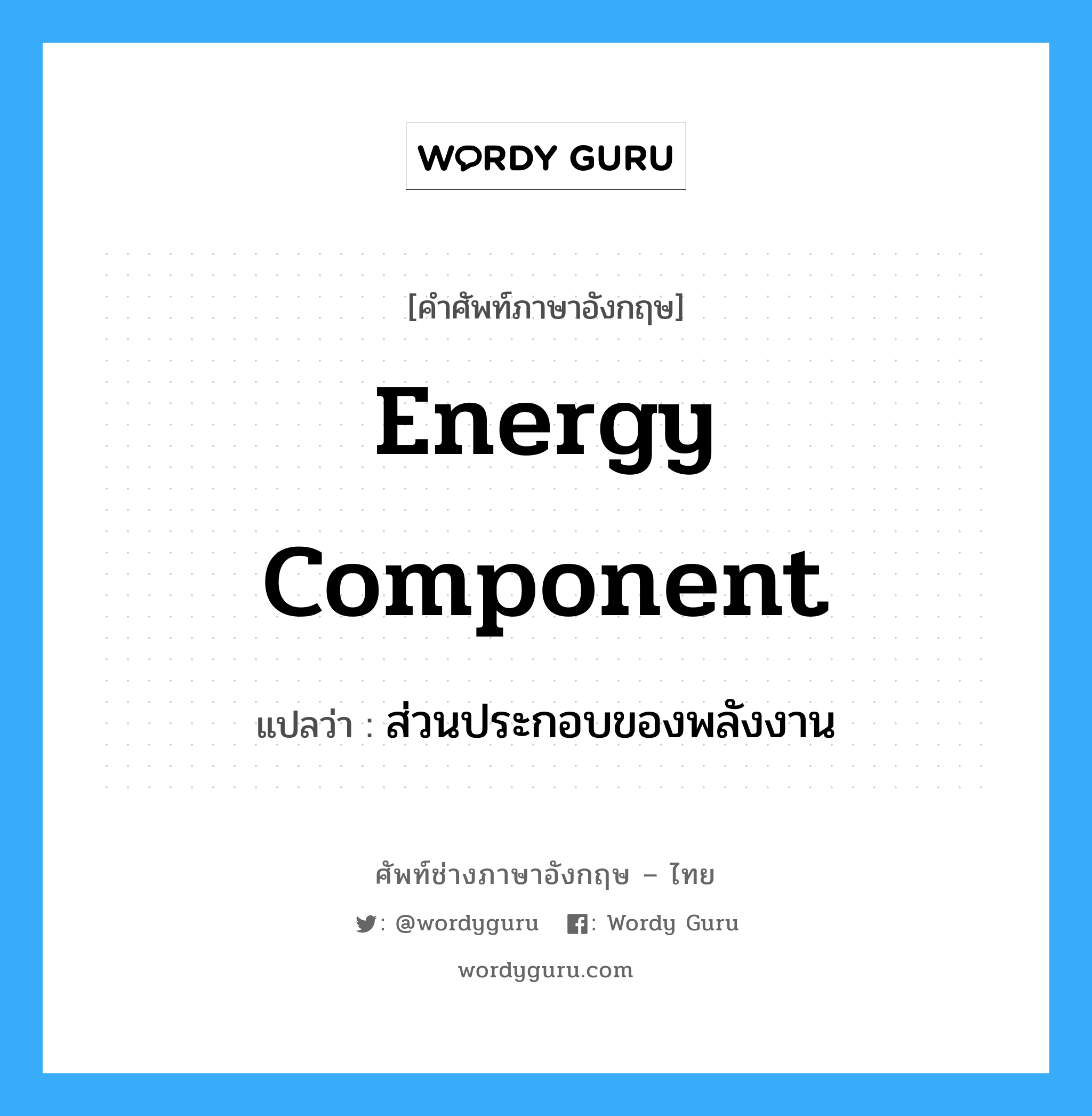 energy component แปลว่า?, คำศัพท์ช่างภาษาอังกฤษ - ไทย energy component คำศัพท์ภาษาอังกฤษ energy component แปลว่า ส่วนประกอบของพลังงาน