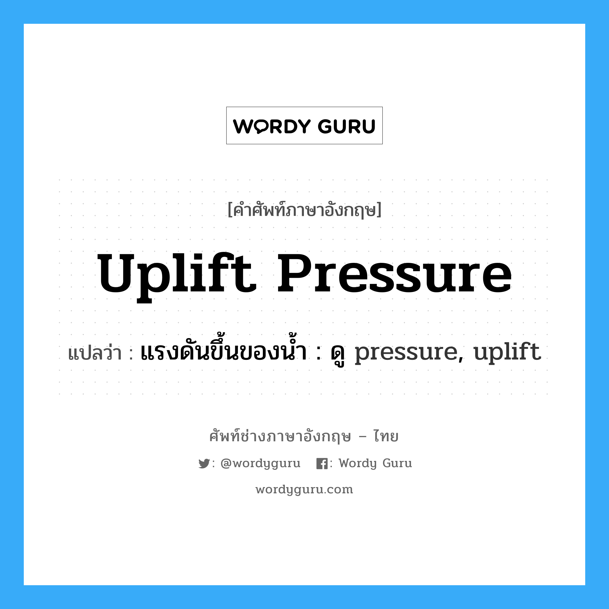uplift pressure แปลว่า?, คำศัพท์ช่างภาษาอังกฤษ - ไทย uplift pressure คำศัพท์ภาษาอังกฤษ uplift pressure แปลว่า แรงดันขึ้นของน้ำ : ดู pressure, uplift