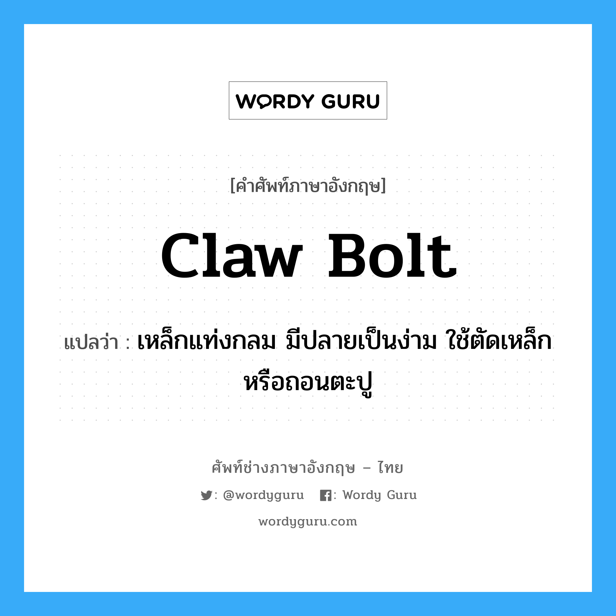 claw bolt แปลว่า?, คำศัพท์ช่างภาษาอังกฤษ - ไทย claw bolt คำศัพท์ภาษาอังกฤษ claw bolt แปลว่า เหล็กแท่งกลม มีปลายเป็นง่าม ใช้ตัดเหล็ก หรือถอนตะปู