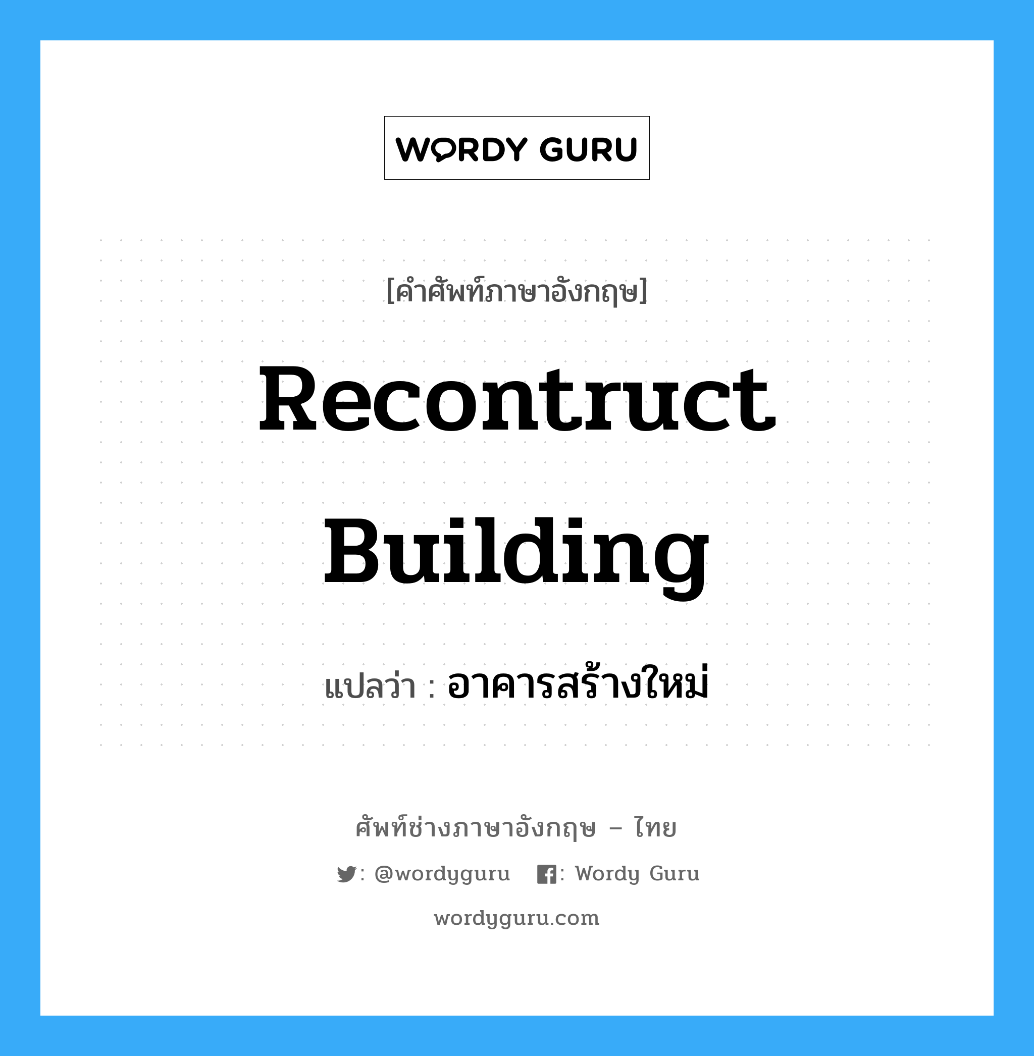 recontruct building แปลว่า?, คำศัพท์ช่างภาษาอังกฤษ - ไทย recontruct building คำศัพท์ภาษาอังกฤษ recontruct building แปลว่า อาคารสร้างใหม่